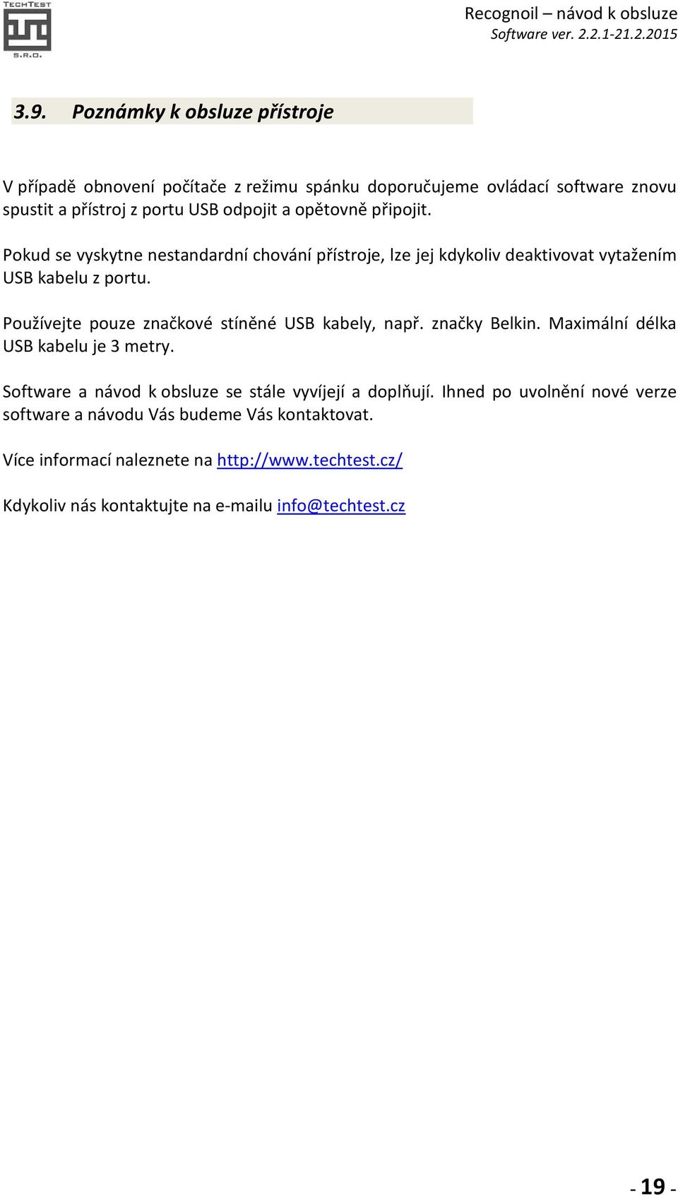 Používejte pouze značkové stíněné USB kabely, např. značky Belkin. Maximální délka USB kabelu je 3 metry.