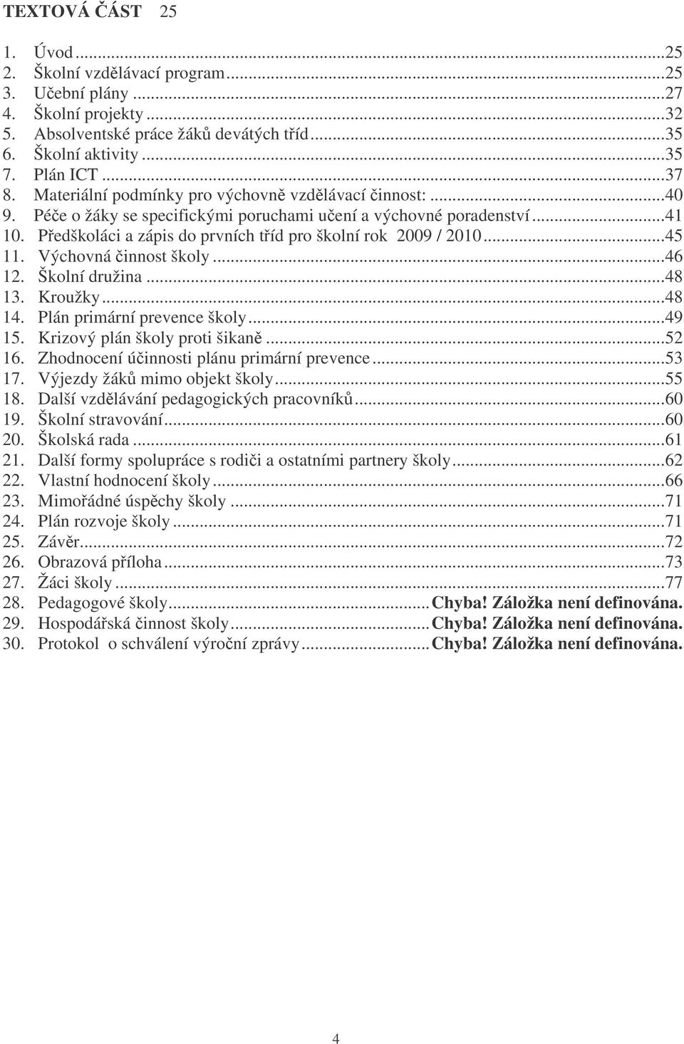 Výchovná innost školy...46 12. Školní družina...48 13. Kroužky...48 14. Plán primární prevence školy...49 15. Krizový plán školy proti šikan...52 16. Zhodnocení úinnosti plánu primární prevence...53 17.