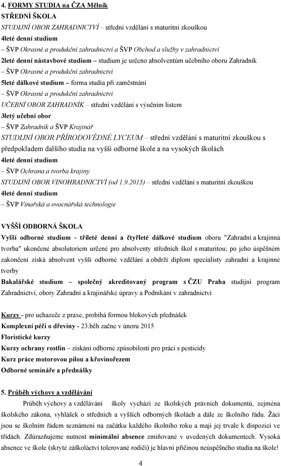 produkční zahradnictví UČEBNÍ OBOR ZAHRADNÍK střední vzdělání s výučním listem 3letý učební obor ŠVP Zahradník a ŠVP Krajinář STUDIJNÍ OBOR PŘÍRODOVĚDNÉ LYCEUM střední vzdělání s maturitní zkouškou s