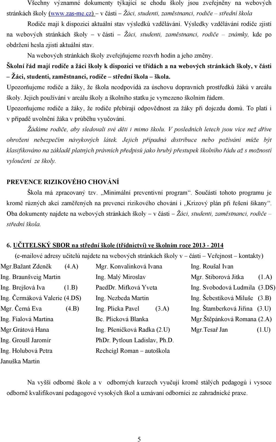 Výsledky vzdělávání rodiče zjistí na webových stránkách školy v části Žáci, studenti, zaměstnanci, rodiče známky, kde po obdržení hesla zjistí aktuální stav.