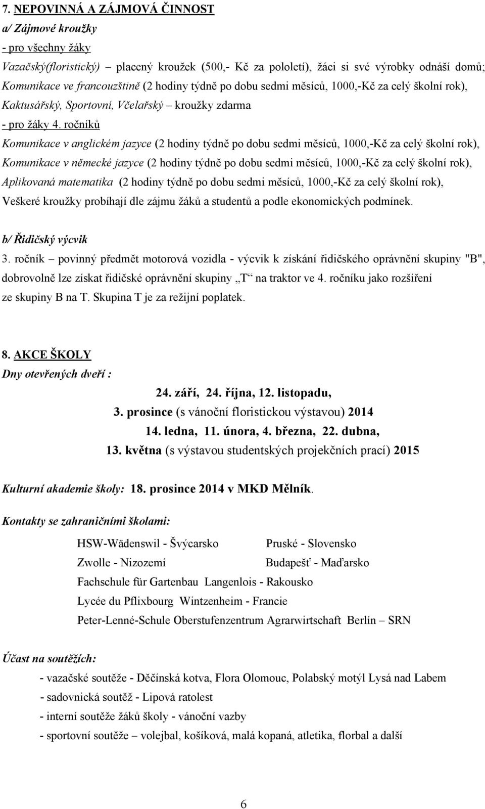 ročníků Komunikace v anglickém jazyce (2 hodiny týdně po dobu sedmi měsíců, 1000,-Kč za celý školní rok), Komunikace v německé jazyce (2 hodiny týdně po dobu sedmi měsíců, 1000,-Kč za celý školní