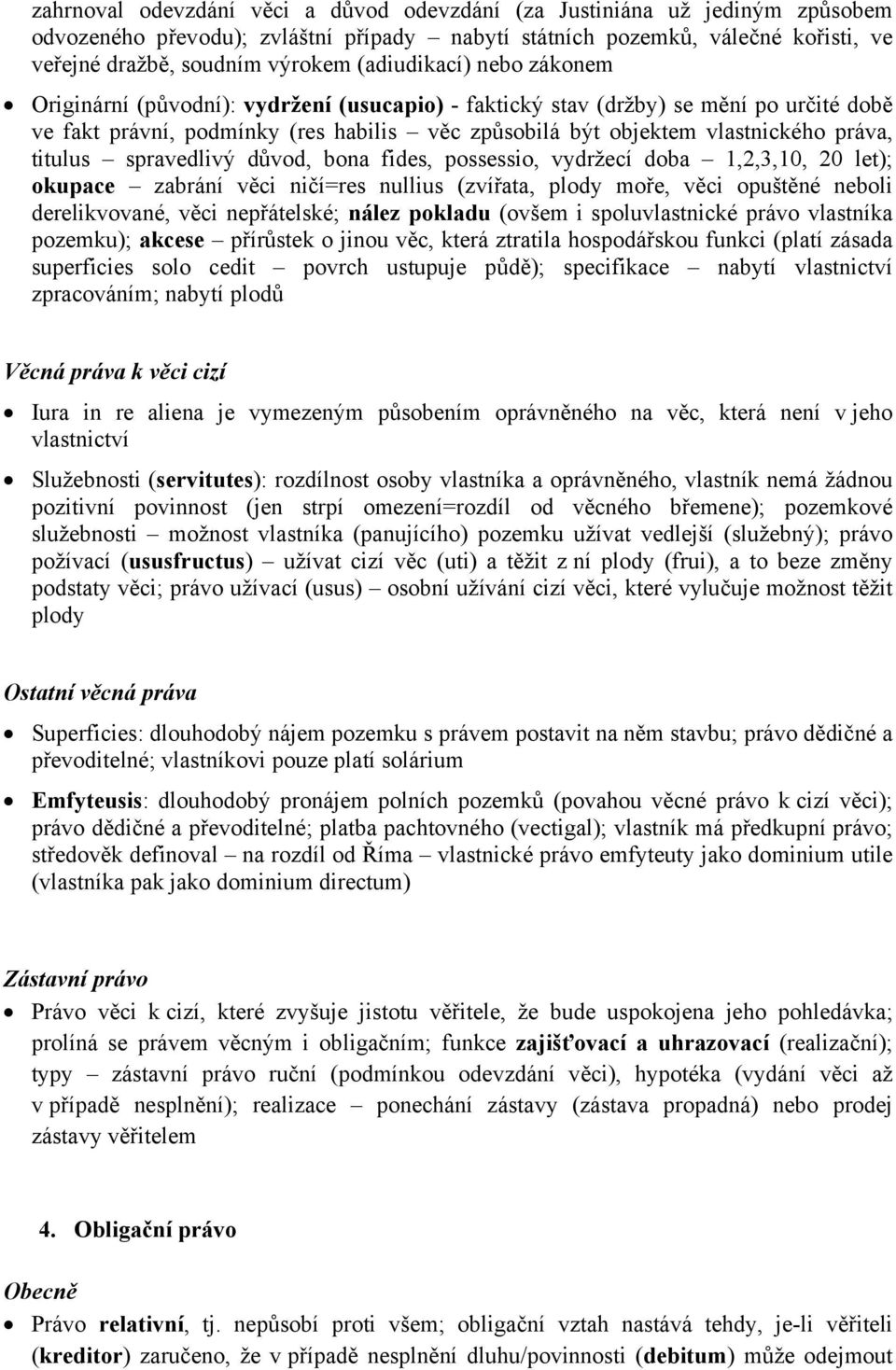 titulus spravedlivý důvod, bona fides, possessio, vydržecí doba 1,2,3,10, 20 let); okupace zabrání věci ničí=res nullius (zvířata, plody moře, věci opuštěné neboli derelikvované, věci nepřátelské;