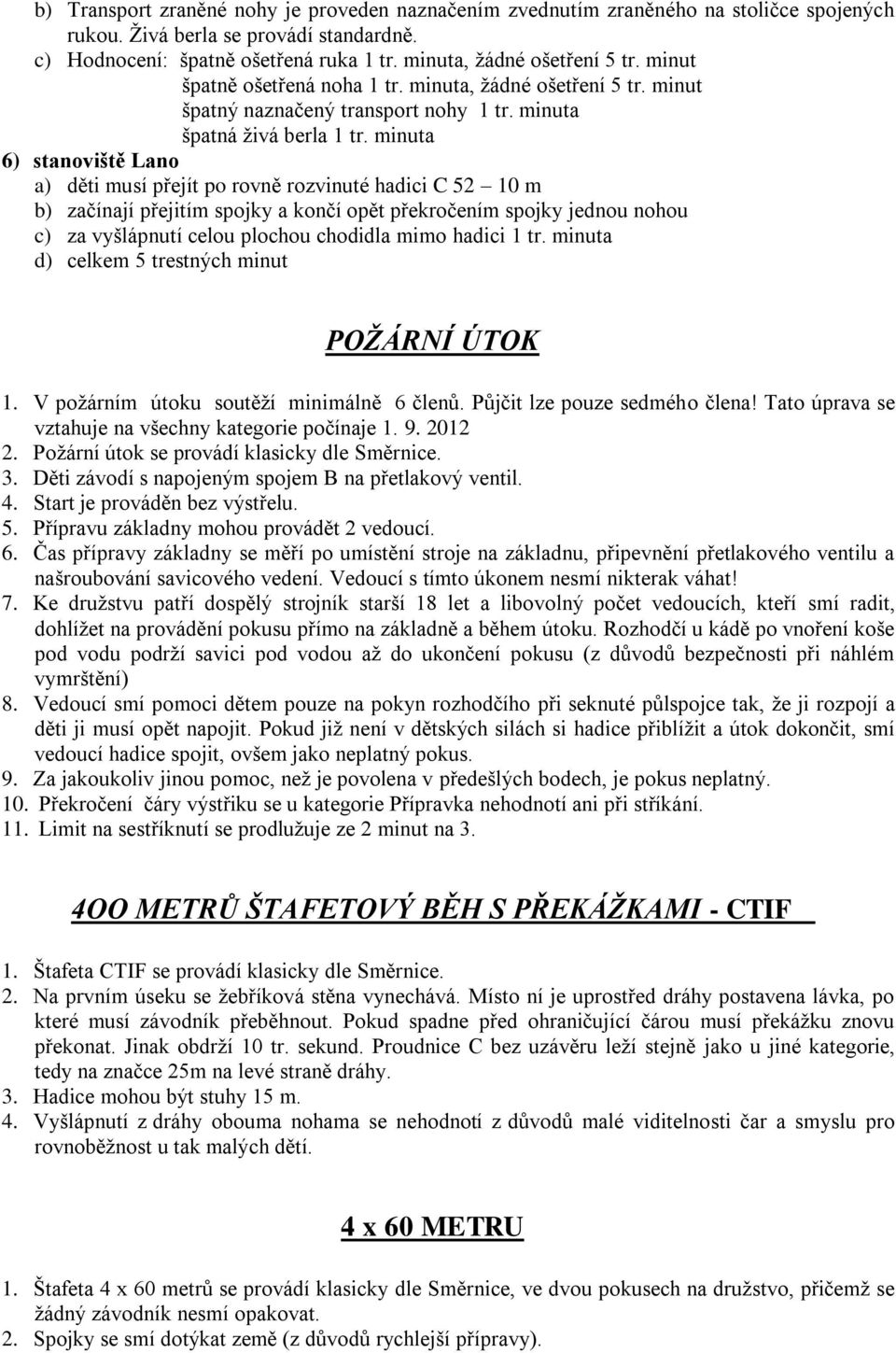 minuta 6) stanoviště Lano a) děti musí přejít po rovně rozvinuté hadici C 52 10 m b) začínají přejitím spojky a končí opět překročením spojky jednou nohou c) za vyšlápnutí celou plochou chodidla mimo