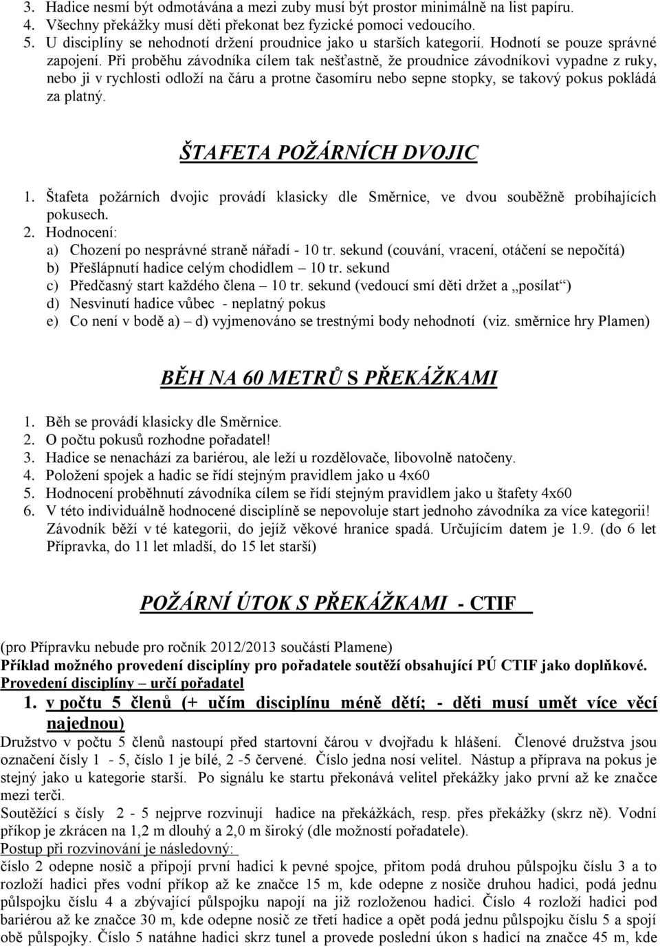 Při proběhu závodníka cílem tak nešťastně, že proudnice závodníkovi vypadne z ruky, nebo ji v rychlosti odloží na čáru a protne časomíru nebo sepne stopky, se takový pokus pokládá za platný.