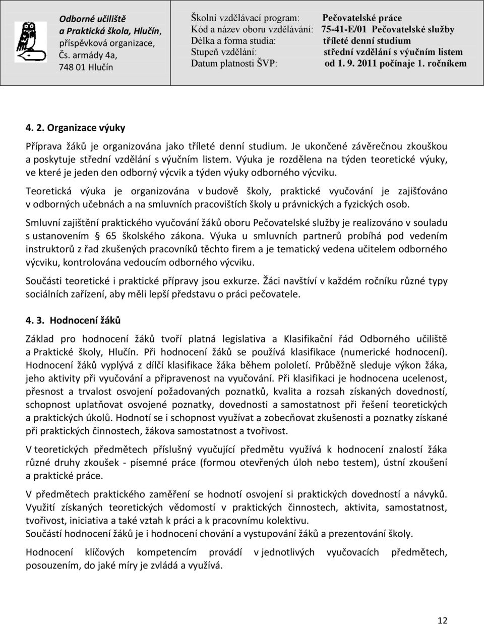 Teoretická výuka je organizována v budově školy, praktické vyučování je zajišťováno v odborných učebnách a na smluvních pracovištích školy u právnických a fyzických osob.