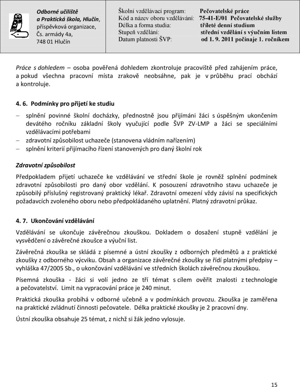 vzdělávacími potřebami zdravotní způsobilost uchazeče (stanovena vládním nařízením) splnění kriterií přijímacího řízení stanovených pro daný školní rok Zdravotní způsobilost Předpokladem přijetí