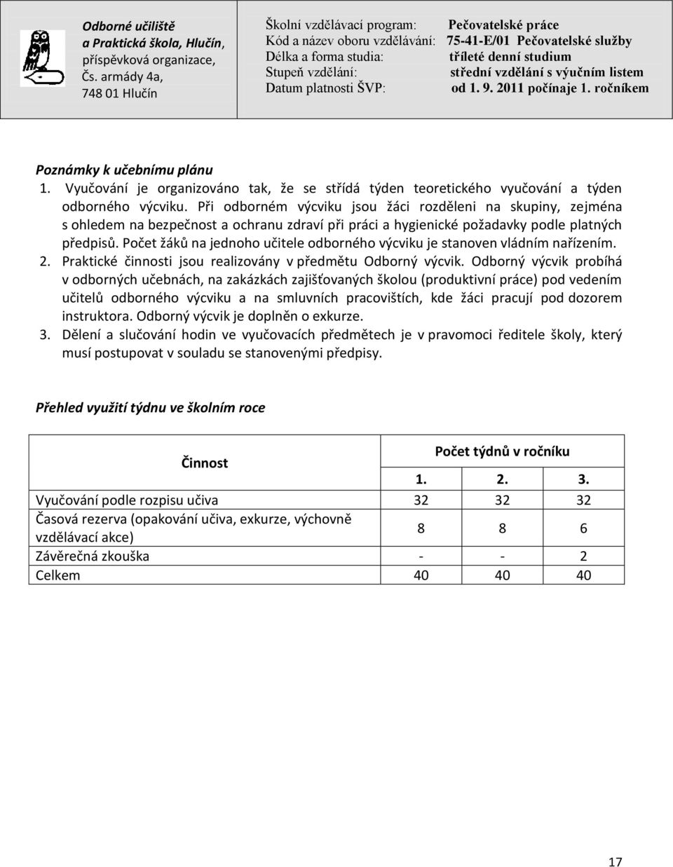 Počet žáků na jednoho učitele odborného výcviku je stanoven vládním nařízením. 2. Praktické činnosti jsou realizovány v předmětu Odborný výcvik.