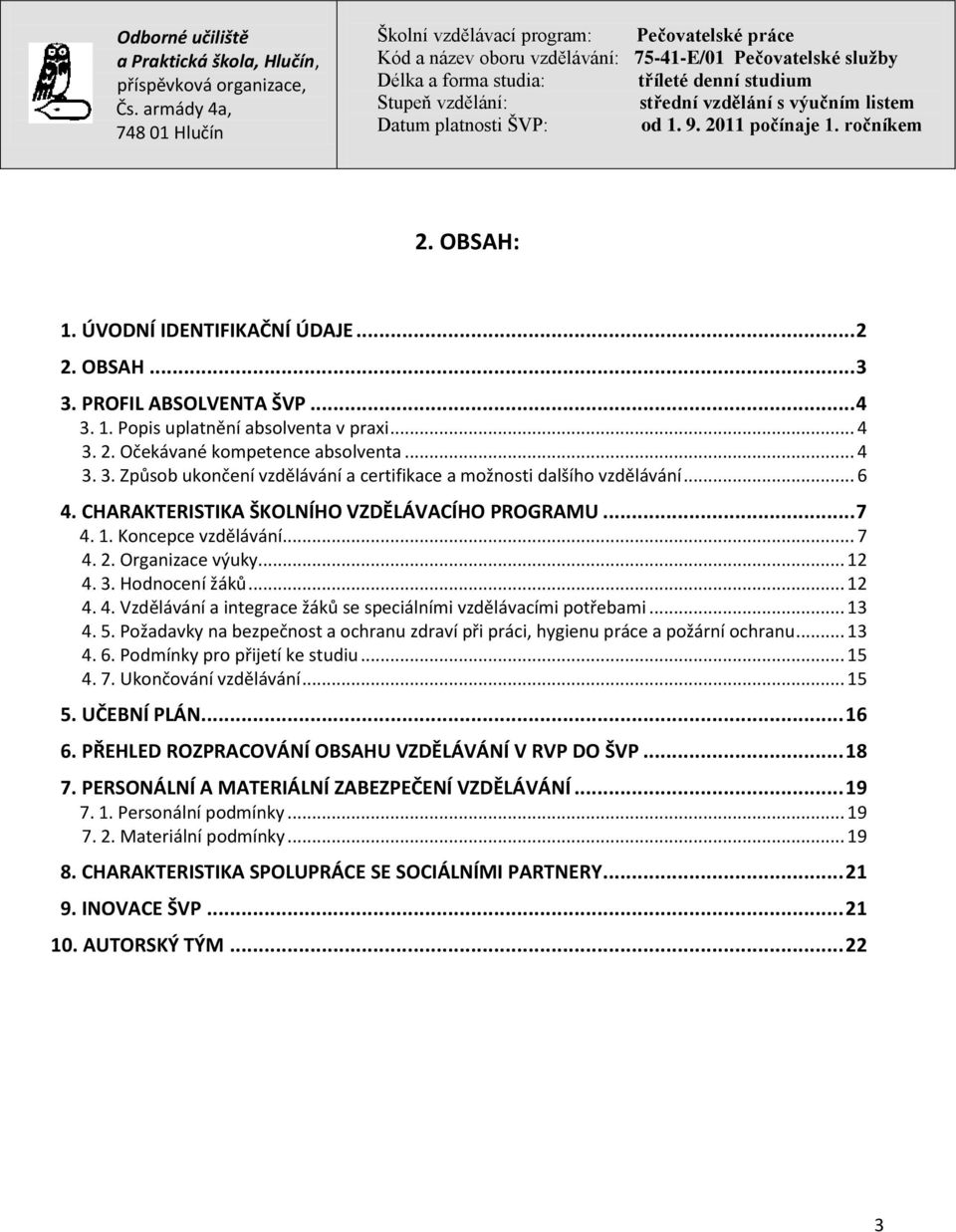 .. 13 4. 5. Požadavky na bezpečnost a ochranu zdraví při práci, hygienu práce a požární ochranu... 13 4. 6. Podmínky pro přijetí ke studiu... 15 4. 7. Ukončování vzdělávání... 15 5. UČEBNÍ PLÁN... 16 6.