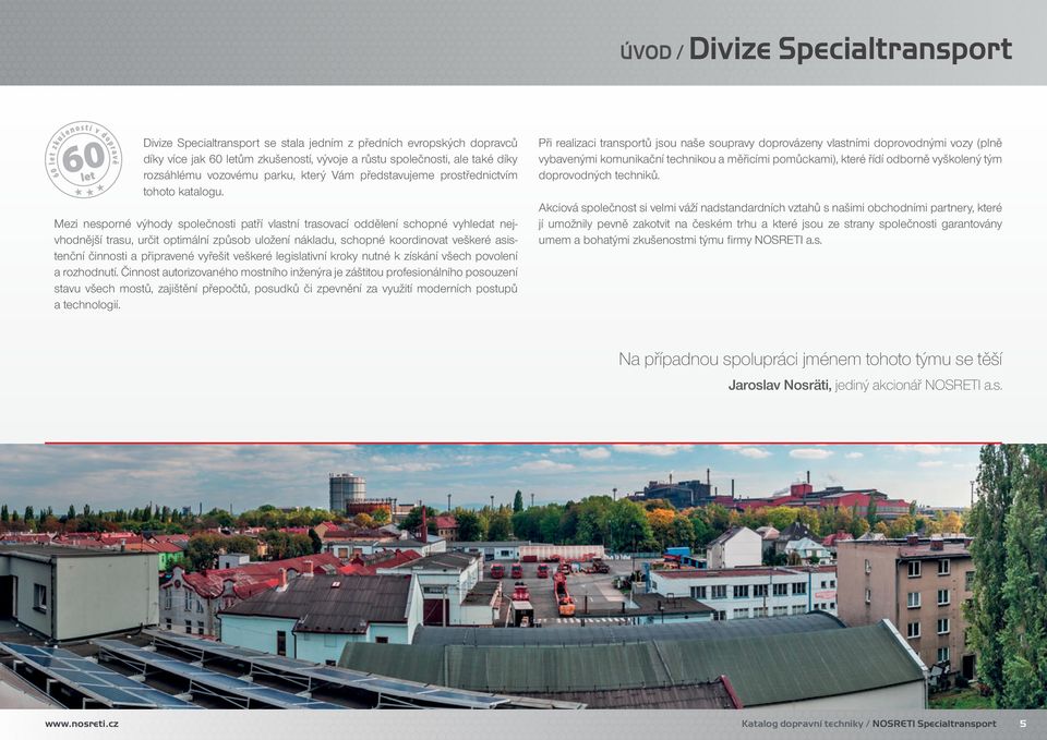 Mezi nesporné výhody společnosti patří vlastní trasovací oddělení schopné vyhledat nejvhodnější trasu, určit optimální způsob uložení nákladu, schopné koordinovat veškeré asistenční činnosti a