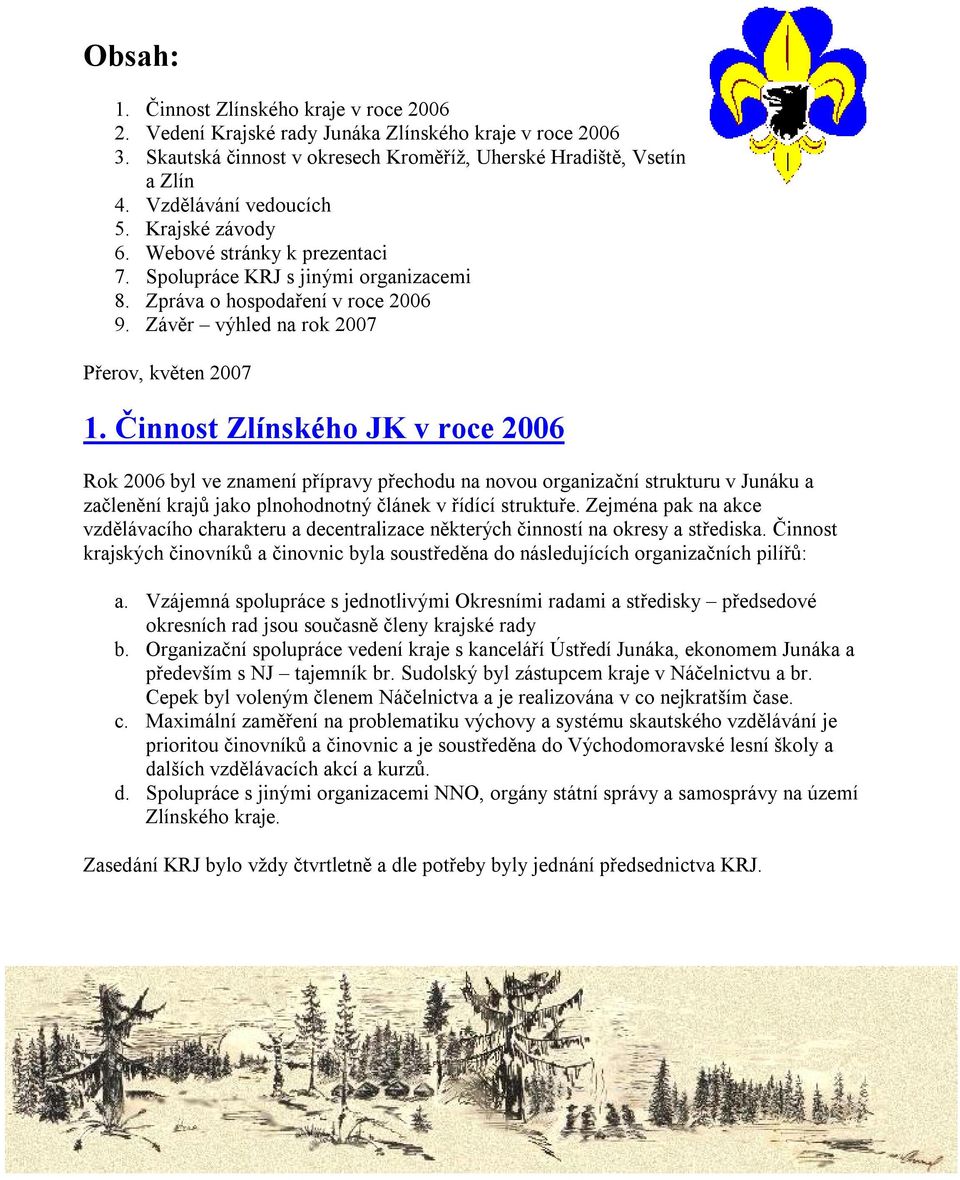 Činnost Zlínského JK v roce 2006 Rok 2006 byl ve znamení přípravy přechodu na novou organizační strukturu v Junáku a začlenění krajů jako plnohodnotný článek v řídící struktuře.