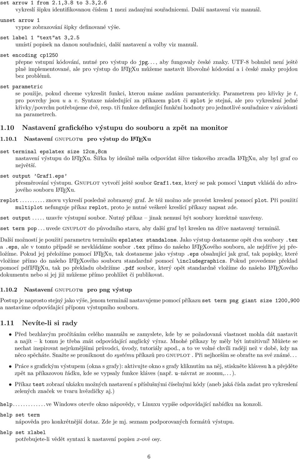 UTF-8 bohužel není ještě plně implementované, ale pro výstup do L A TEXu můžeme nastavit libovolné kódování a i české znaky projdou bez problémů.