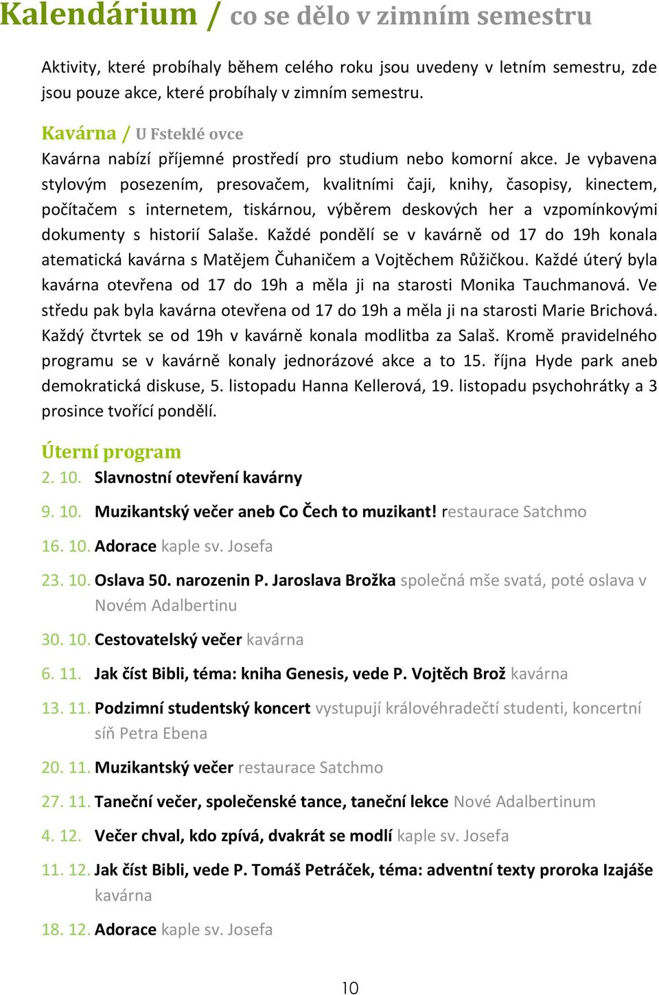Je vybavena stylovým posezením, presovačem, kvalitními čaji, knihy, časopisy, kinectem, počítačem s internetem, tiskárnou, výběrem deskových her a vzpomínkovými dokumenty s historií Salaše.