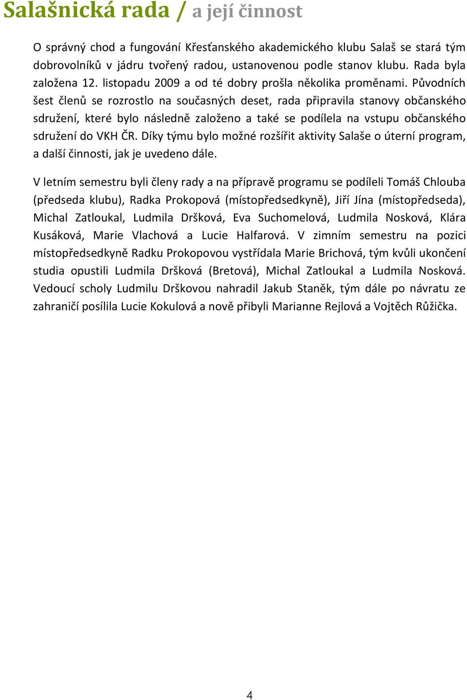 Původních šest členů se rozrostlo na současných deset, rada připravila stanovy občanského sdružení, které bylo následně založeno a také se podílela na vstupu občanského sdružení do VKH ČR.