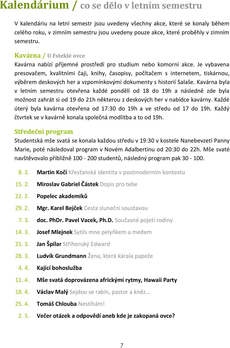 Je vybavena presovačem, kvalitními čaji, knihy, časopisy, počítačem s internetem, tiskárnou, výběrem deskových her a vzpomínkovými dokumenty s historií Salaše.