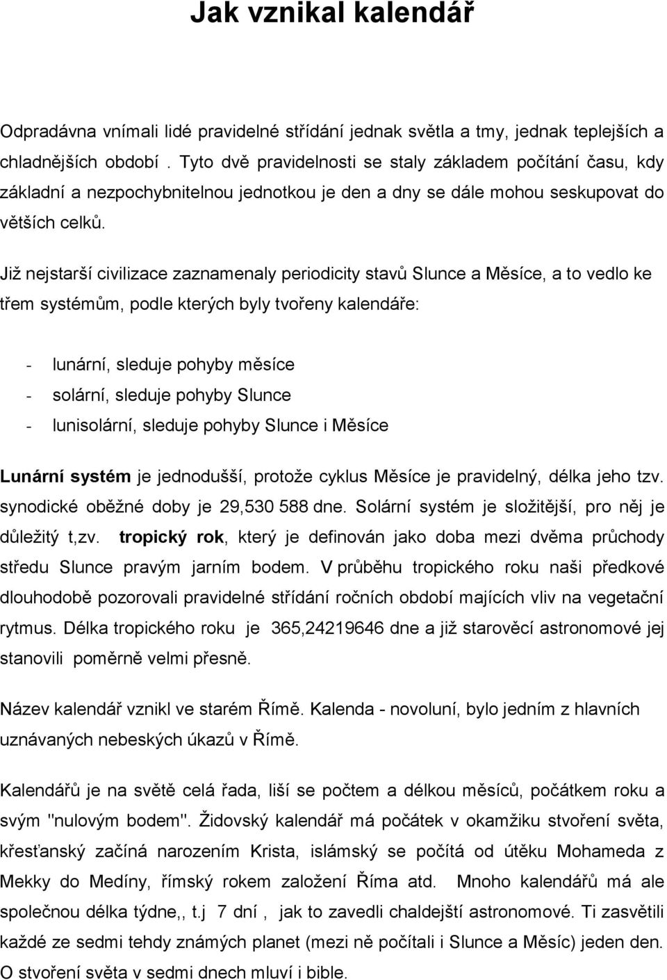 Již nejstarší civilizace zaznamenaly periodicity stavů Slunce a Měsíce, a to vedlo ke třem systémům, podle kterých byly tvořeny kalendáře: - lunární, sleduje pohyby měsíce - solární, sleduje pohyby