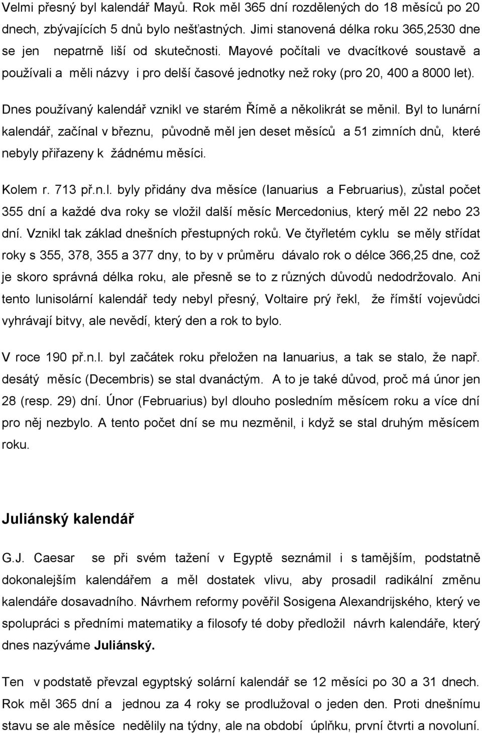 Byl to lunární kalendář, začínal v březnu, původně měl jen deset měsíců a 51 zimních dnů, které nebyly přiřazeny k žádnému měsíci. Kolem r. 713 př.n.l. byly přidány dva měsíce (Ianuarius a Februarius), zůstal počet 355 dní a každé dva roky se vložil další měsíc Mercedonius, který měl 22 nebo 23 dní.