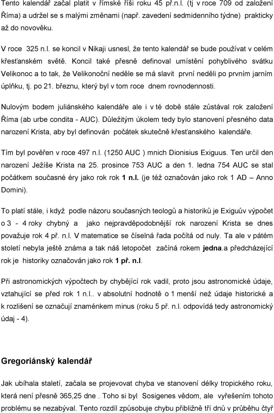 březnu, který byl v tom roce dnem rovnodennosti. Nulovým bodem juliánského kalendáře ale i v té době stále zůstával rok založení Říma (ab urbe condita - AUC).