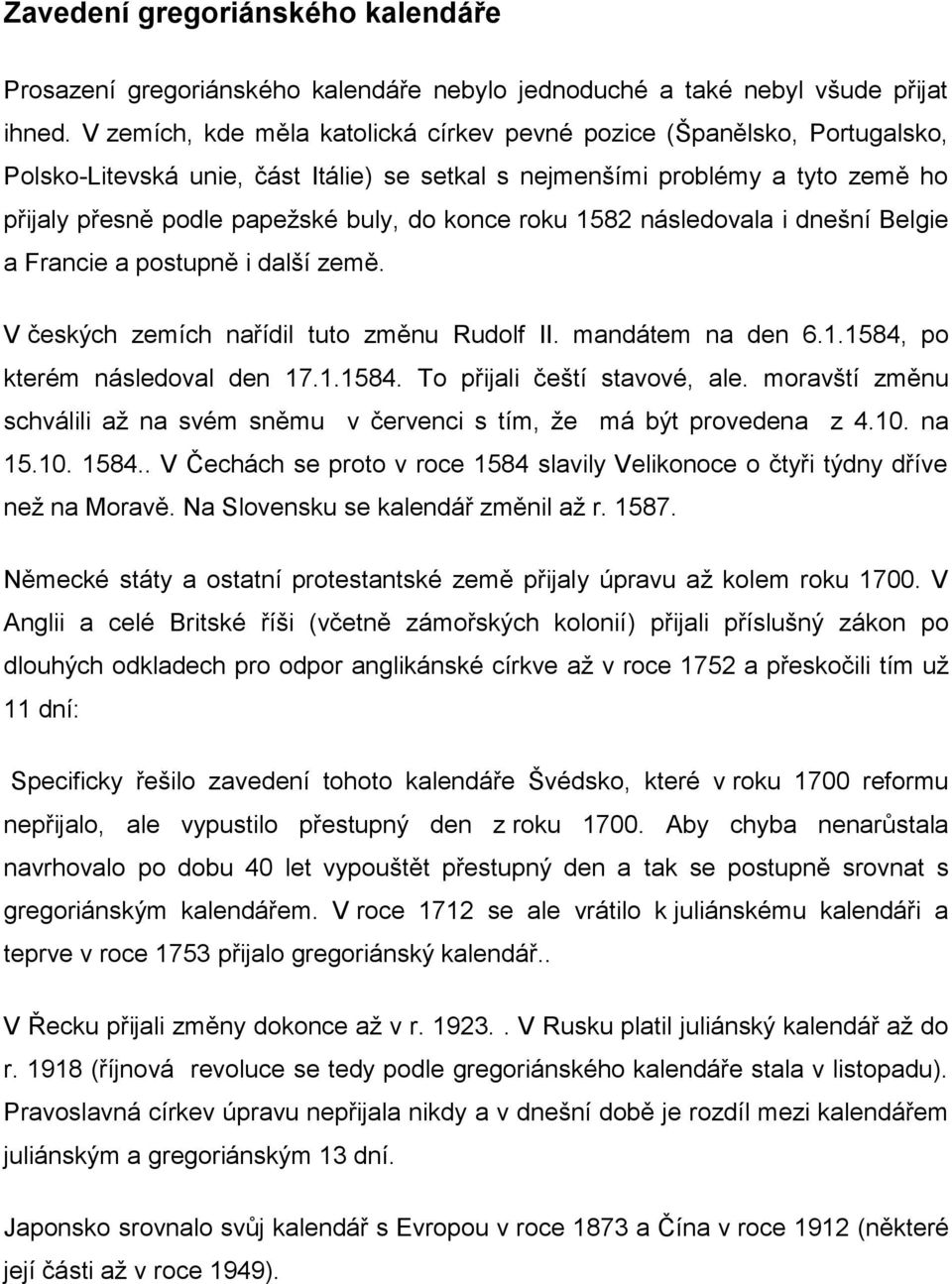 konce roku 1582 následovala i dnešní Belgie a Francie a postupně i další země. V českých zemích nařídil tuto změnu Rudolf II. mandátem na den 6.1.1584, po kterém následoval den 17.1.1584. To přijali čeští stavové, ale.