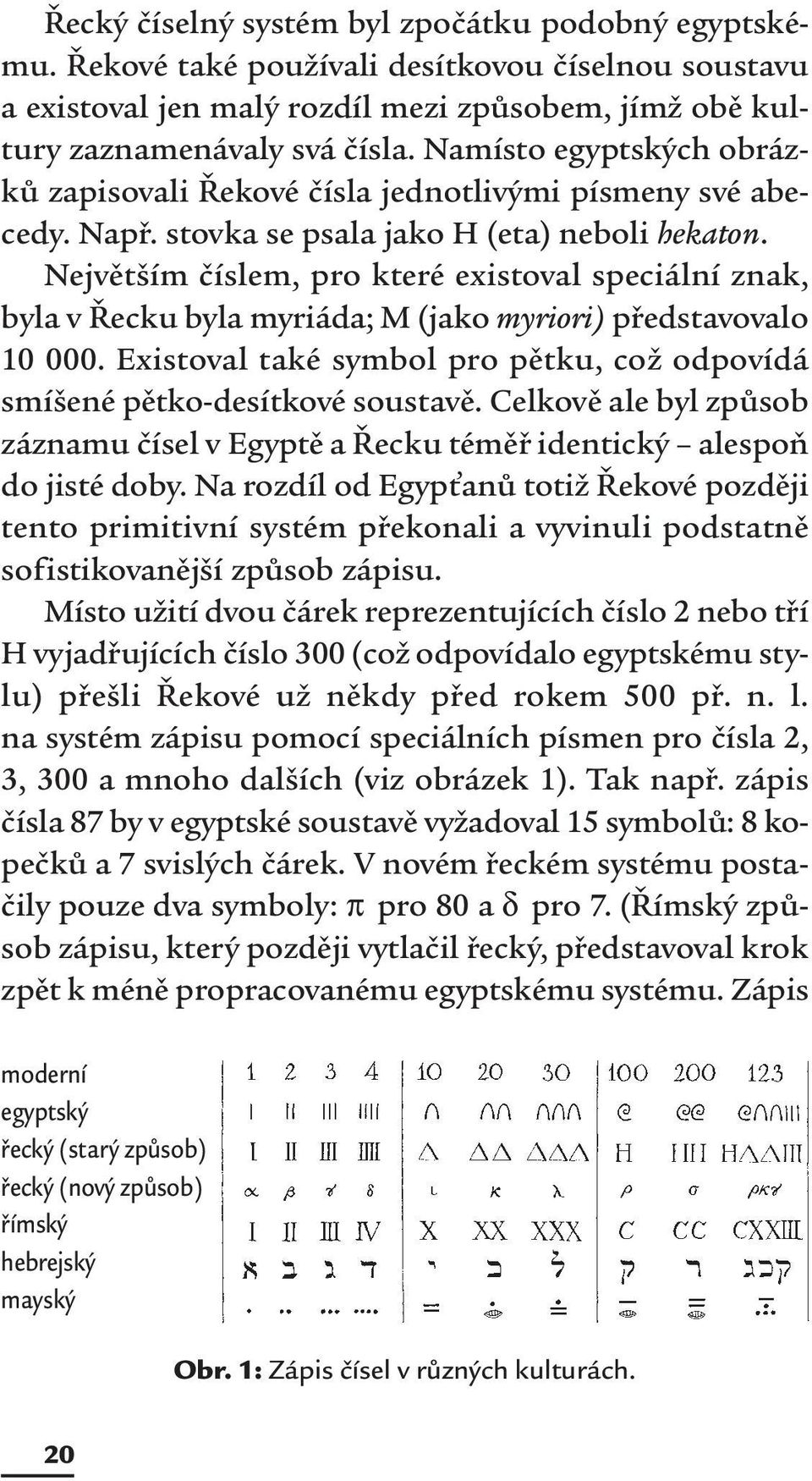 Největším číslem, pro které existoval speciální znak, byla v Řecku byla myriáda; M (jako myriori) představovalo 10 000. Existoval také symbol pro pětku, což odpovídá smíšené pětko-desítkové soustavě.