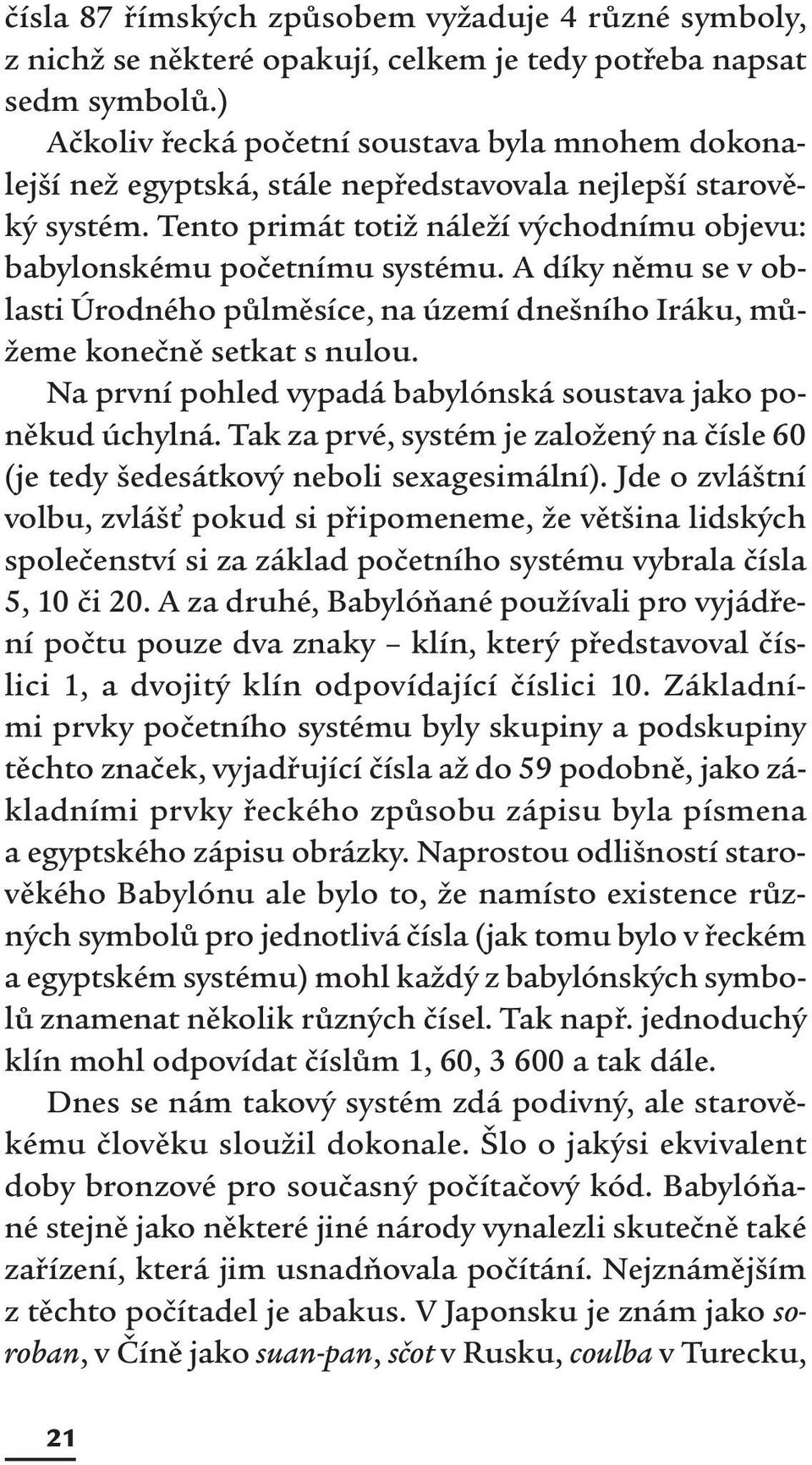 A díky němu se v oblasti Úrodného půlměsíce, na území dnešního Iráku, můžeme konečně setkat s nulou. Na první pohled vypadá babylónská soustava jako poněkud úchylná.