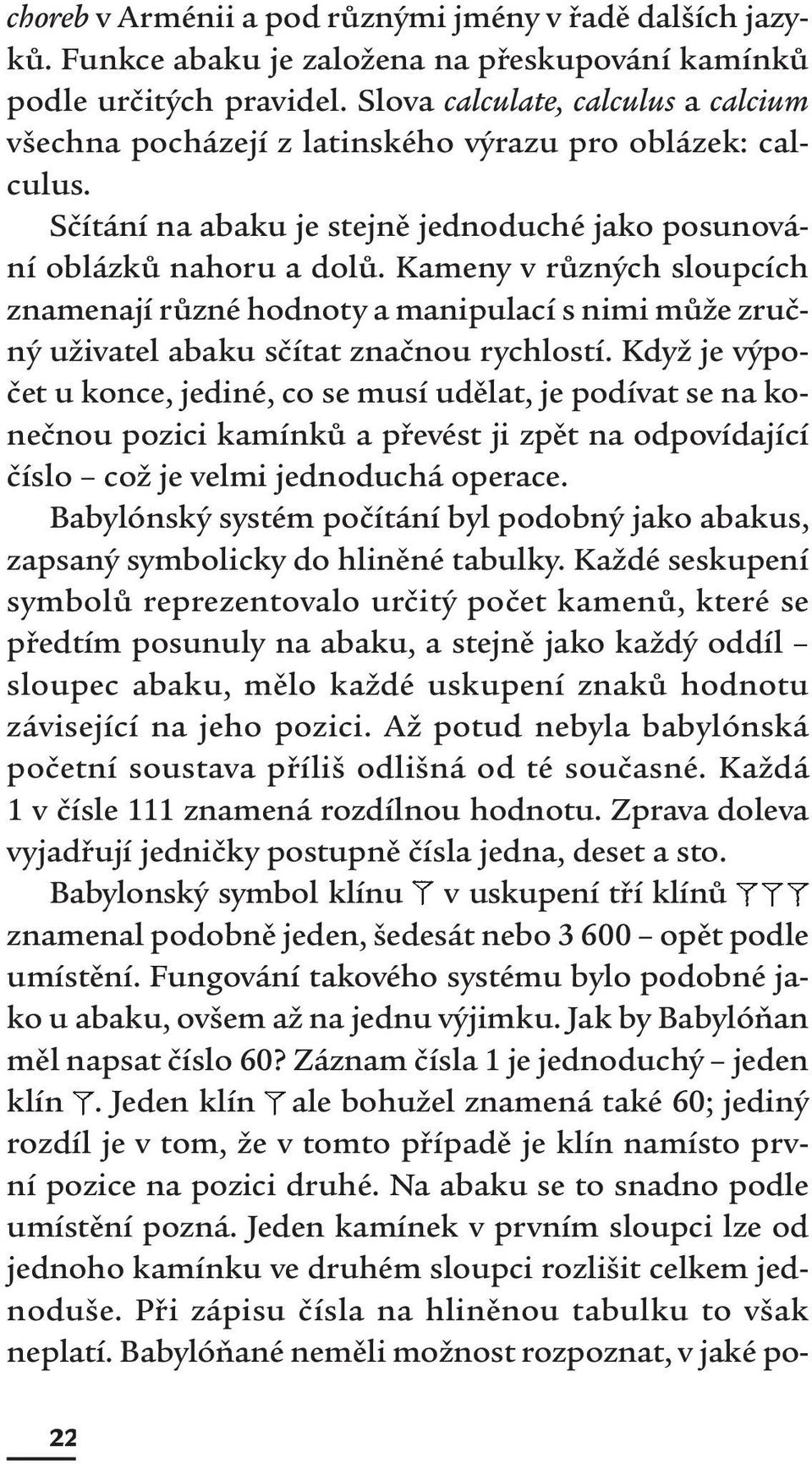 Kameny v různých sloupcích znamenají různé hodnoty a manipulací s nimi může zručný uživatel abaku sčítat značnou rychlostí.