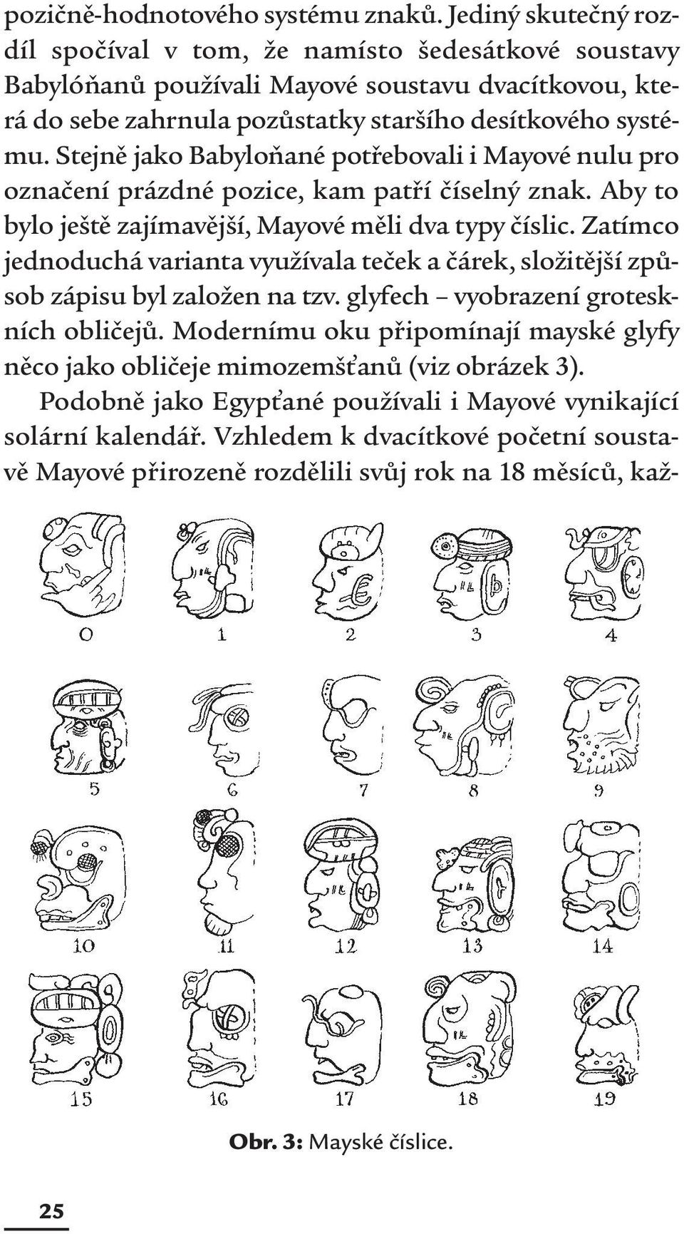 Stejně jako Babyloňané potřebovali i Mayové nulu pro označení prázdné pozice, kam patří číselný znak. Aby to bylo ještě zajímavější, Mayové měli dva typy číslic.