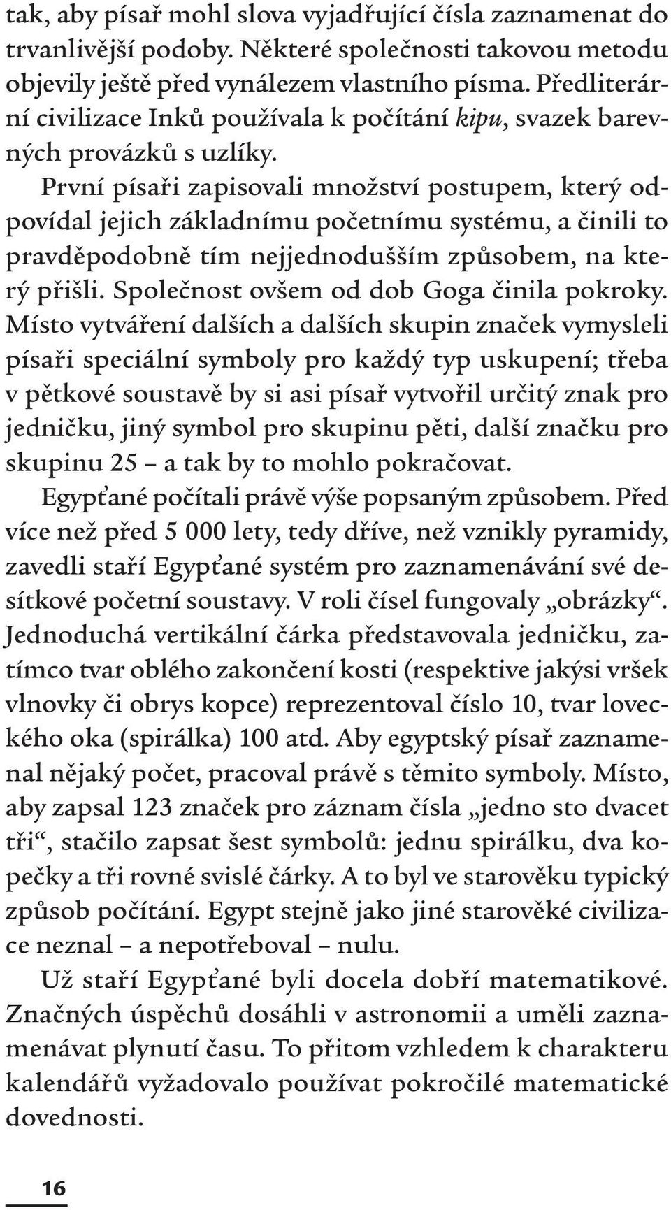 První písaři zapisovali množství postupem, který odpovídal jejich základnímu početnímu systému, a činili to pravděpodobně tím nejjednodušším způsobem, na který přišli.