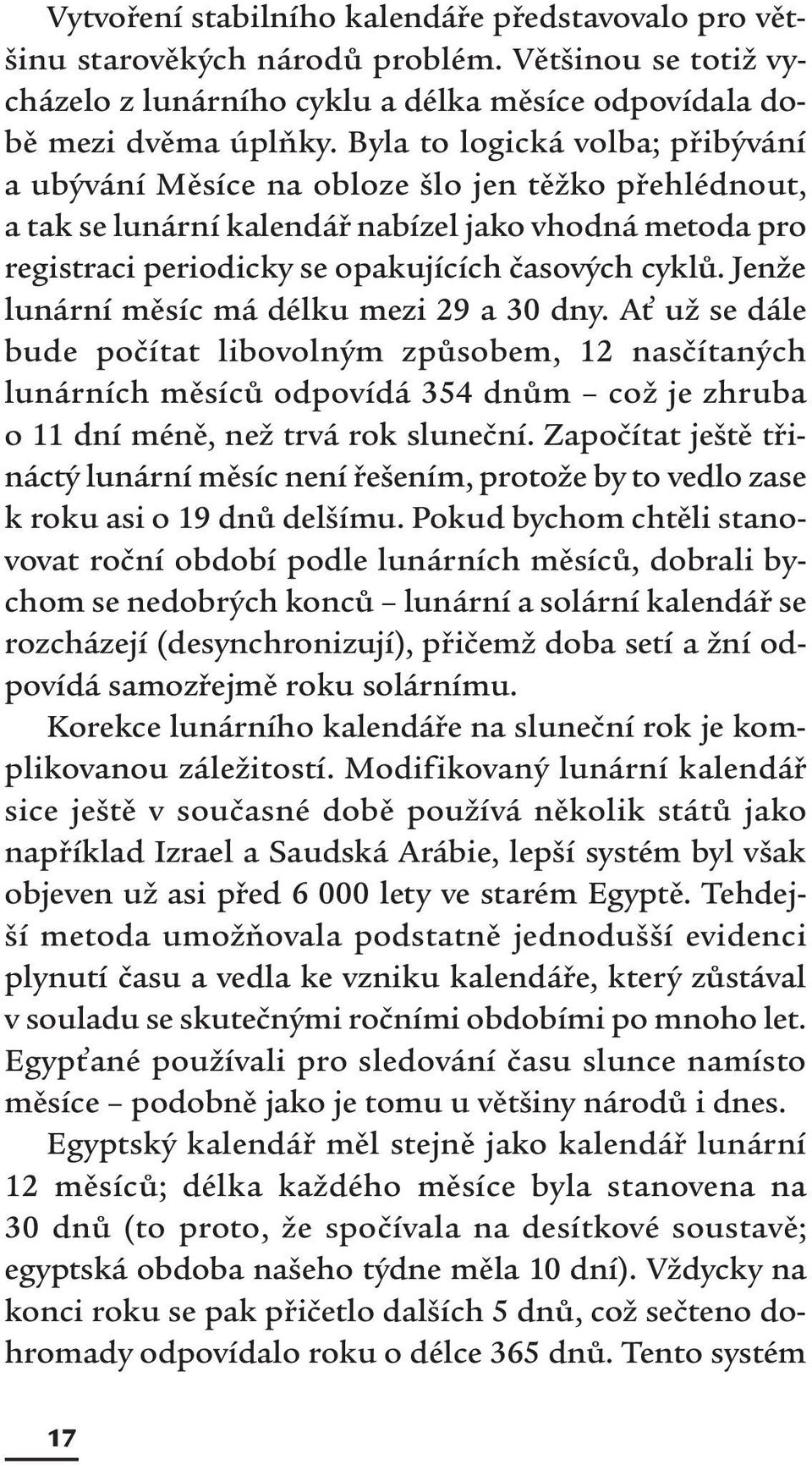 Jenže lunární měsíc má délku mezi 29 a 30 dny. Ať už se dále bude počítat libovolným způsobem, 12 nasčítaných lunárních měsíců odpovídá 354 dnům což je zhruba o 11 dní méně, než trvá rok sluneční.