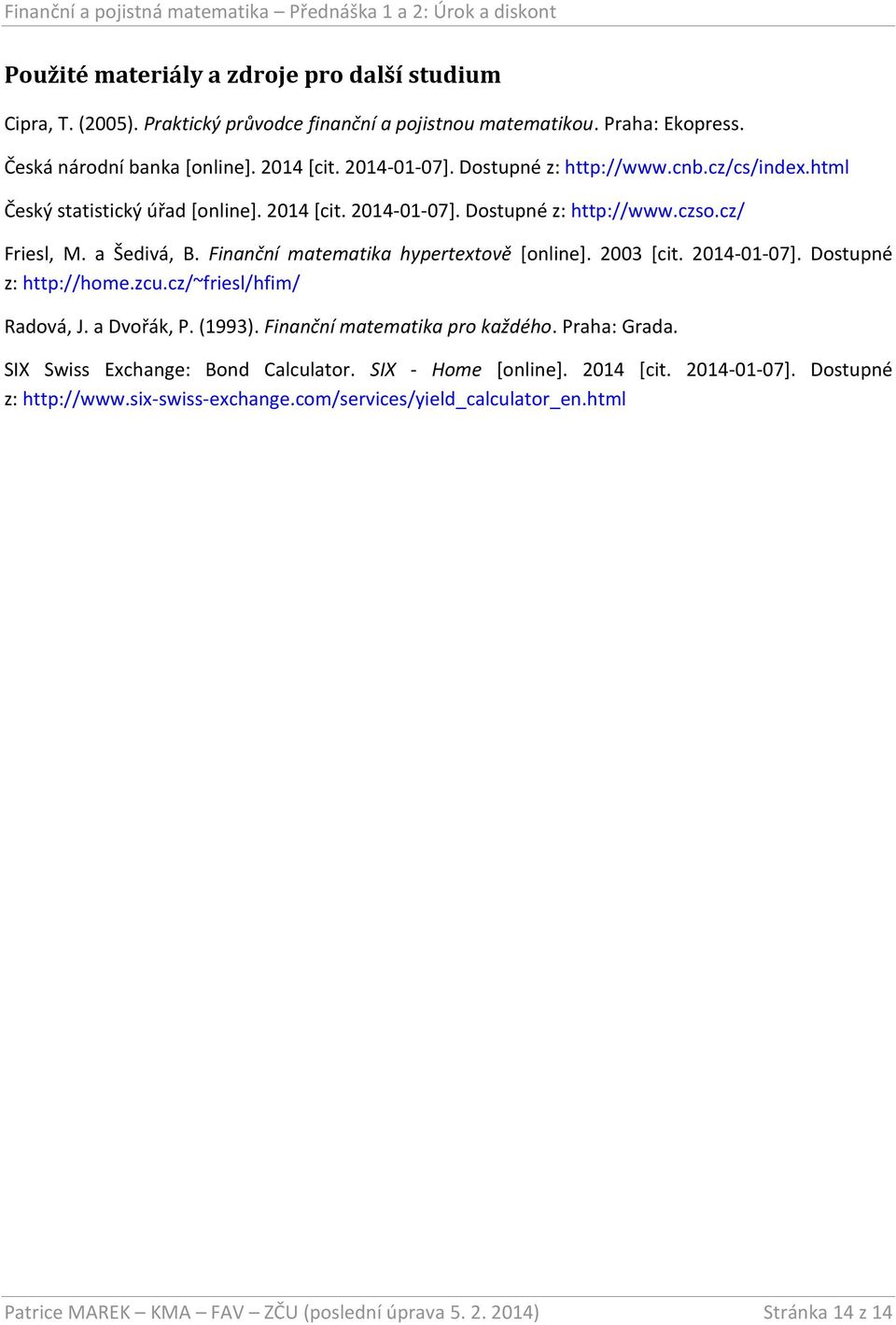 Finanční matematika hypertextově [online]. 2003 [cit. 2014-01-07]. Dostupné z: http://home.zcu.cz/~friesl/hfim/ Radová, J. a Dvořák, P. (1993). Finanční matematika pro každého. Praha: Grada.