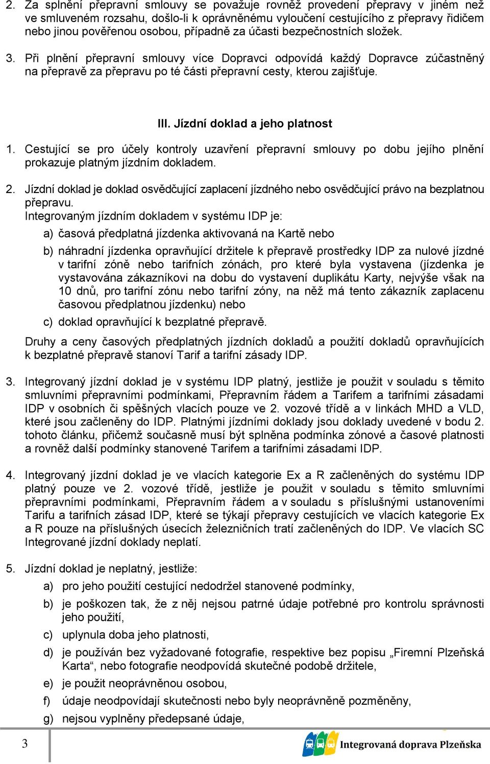 Jízdní doklad a jeho platnost 1. Cestující se pro účely kontroly uzavření přepravní smlouvy po dobu jejího plnění prokazuje platným jízdním dokladem. 2.