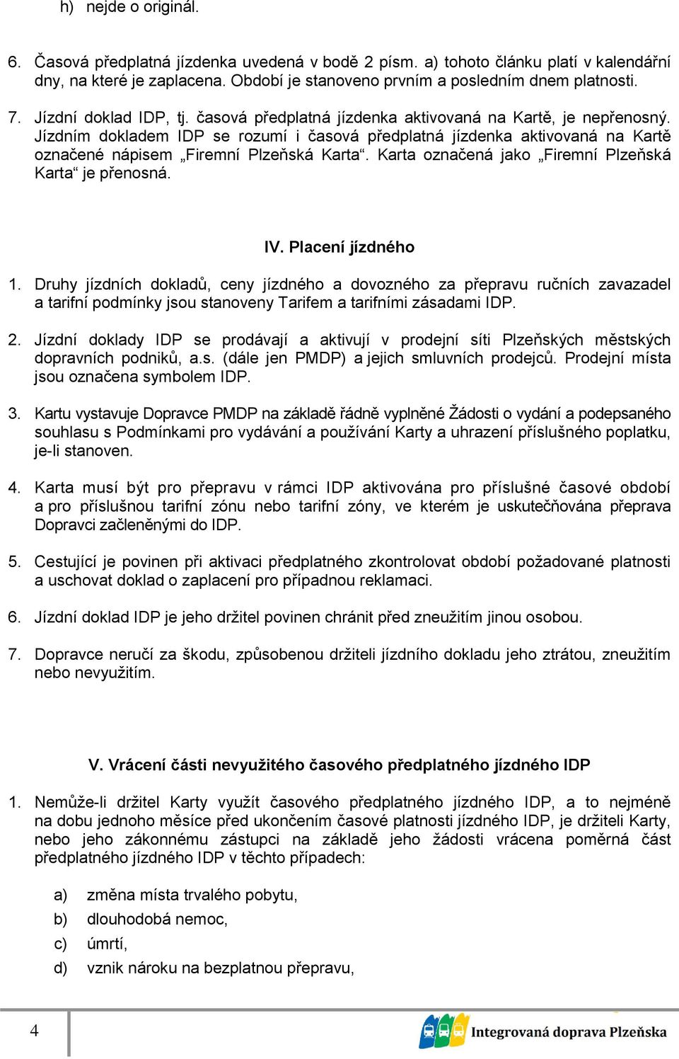 Jízdním dokladem IDP se rozumí i časová předplatná jízdenka aktivovaná na Kartě označené nápisem Firemní Plzeňská Karta. Karta označená jako Firemní Plzeňská Karta je přenosná. IV. Placení jízdného 1.