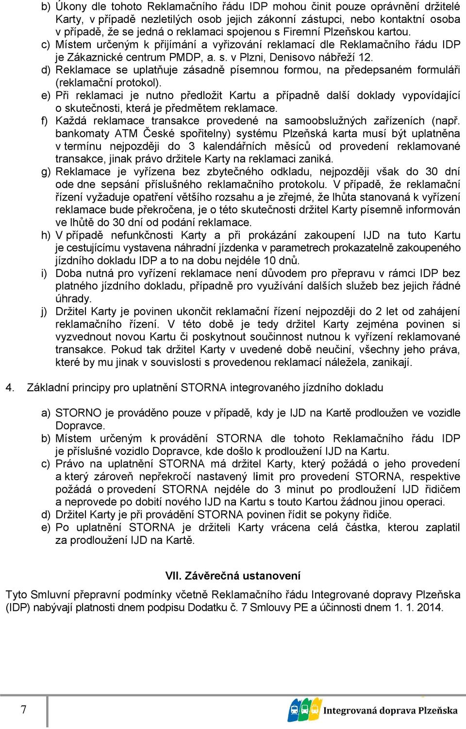 d) Reklamace se uplatňuje zásadně písemnou formou, na předepsaném formuláři (reklamační protokol).