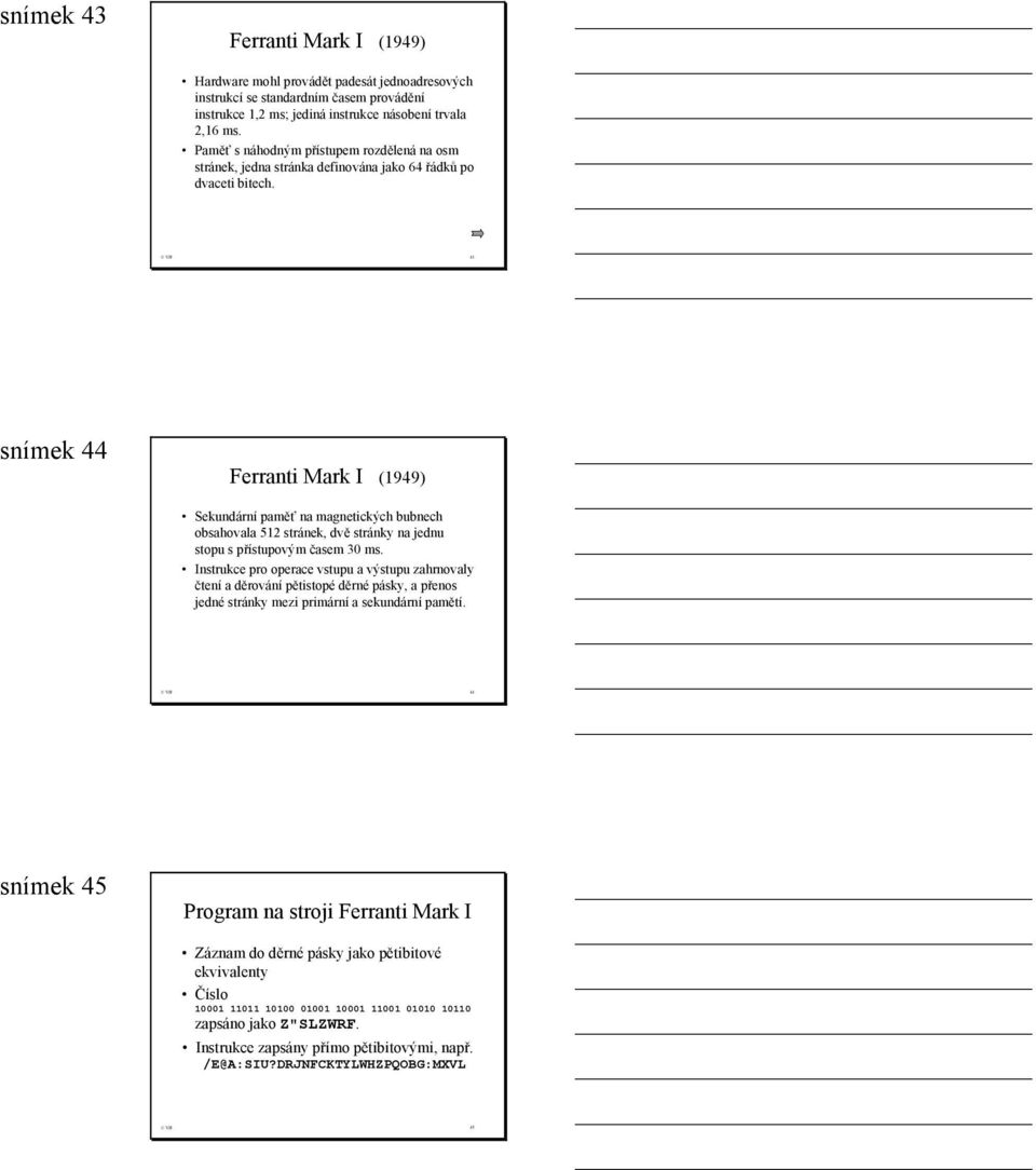 VJJ 43 snímek 44 Ferranti Mark I (1949) Sekundární paměť na magnetických bubnech obsahovala 512 stránek, dvě stránky na jednu stopu s přístupovým časem 30 ms.