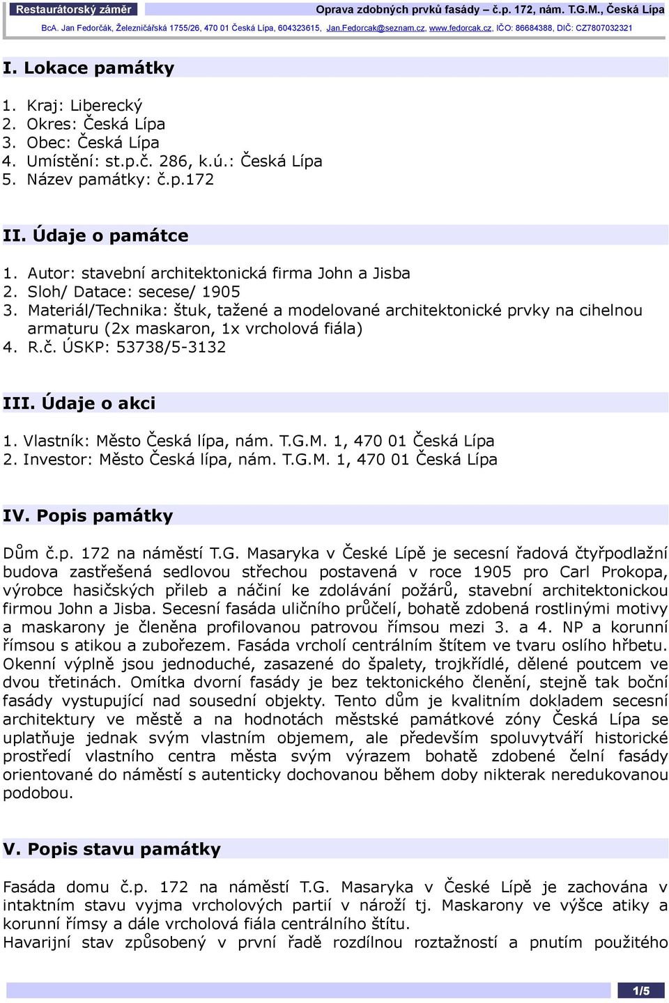 Materiál/Technika: štuk, tažené a modelované architektonické prvky na cihelnou armaturu (2x maskaron, 1x vrcholová fiála) 4. R.č. ÚSKP: 53738/5-3132 III. Údaje o akci 1.