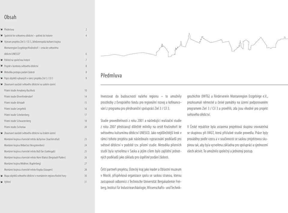 světového dědictví na saském území: Pilotní studie Annaberg-Buchholz 10 Pilotní studie Ehrenfriedersdorf Pilotní studie Jöhstadt Pilotní studie Lengefeld Pilotní studie Scheibenberg Pilotní studie