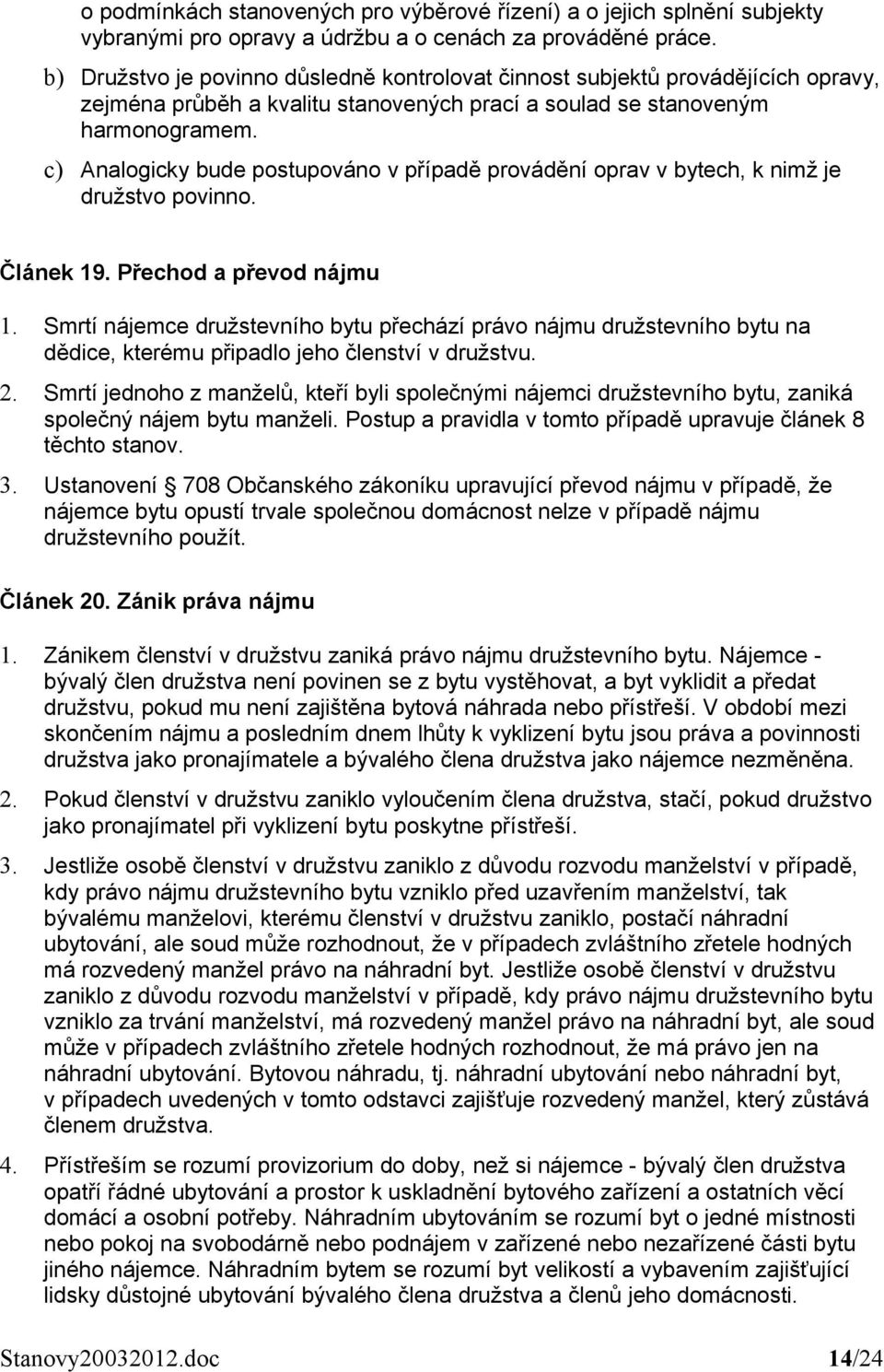 c) Analogicky bude postupováno v případě provádění oprav v bytech, k nimž je družstvo povinno. Článek 19. Přechod a převod nájmu 1.