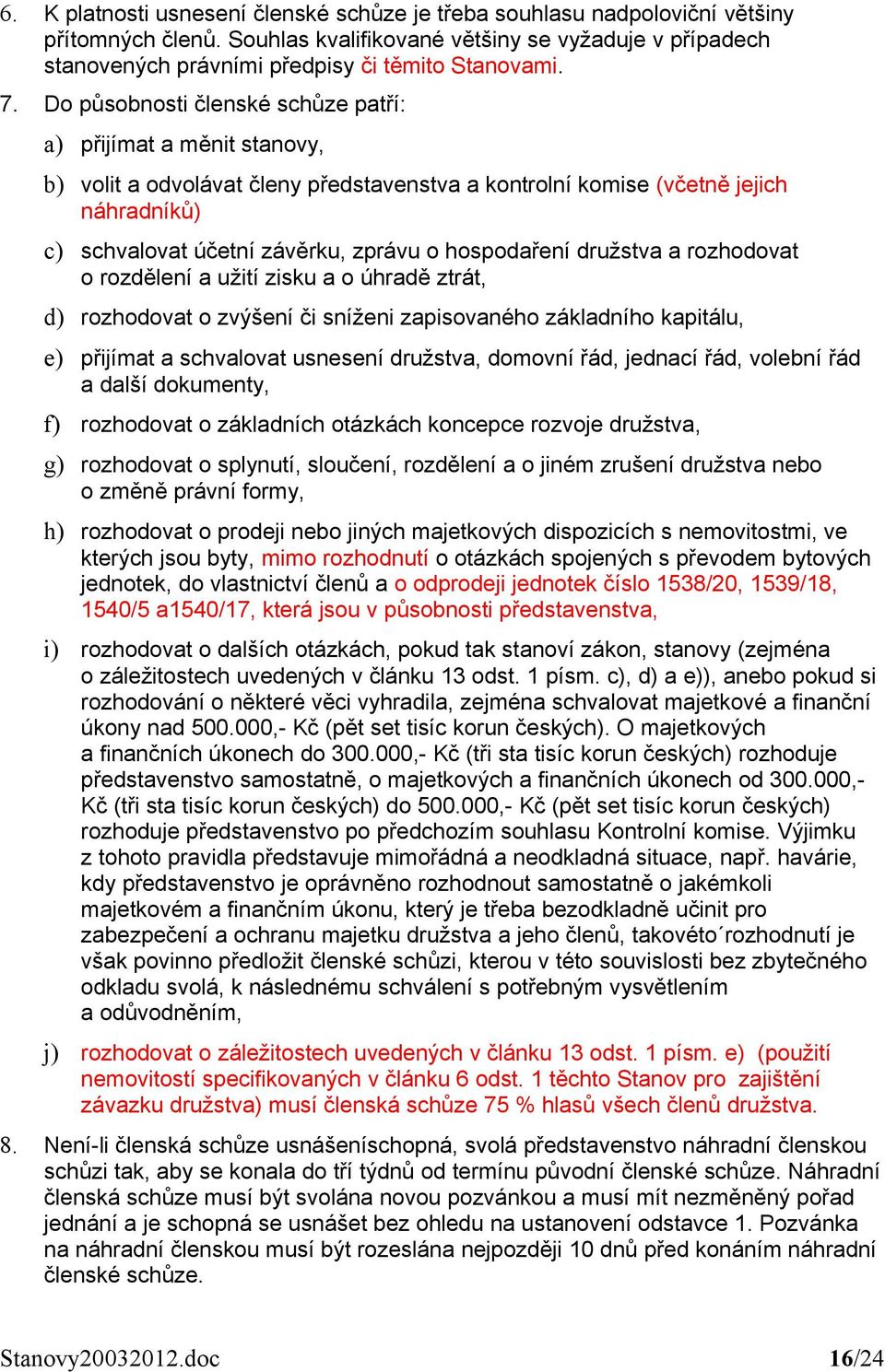 hospodaření družstva a rozhodovat o rozdělení a užití zisku a o úhradě ztrát, d) rozhodovat o zvýšení či sníženi zapisovaného základního kapitálu, e) přijímat a schvalovat usnesení družstva, domovní