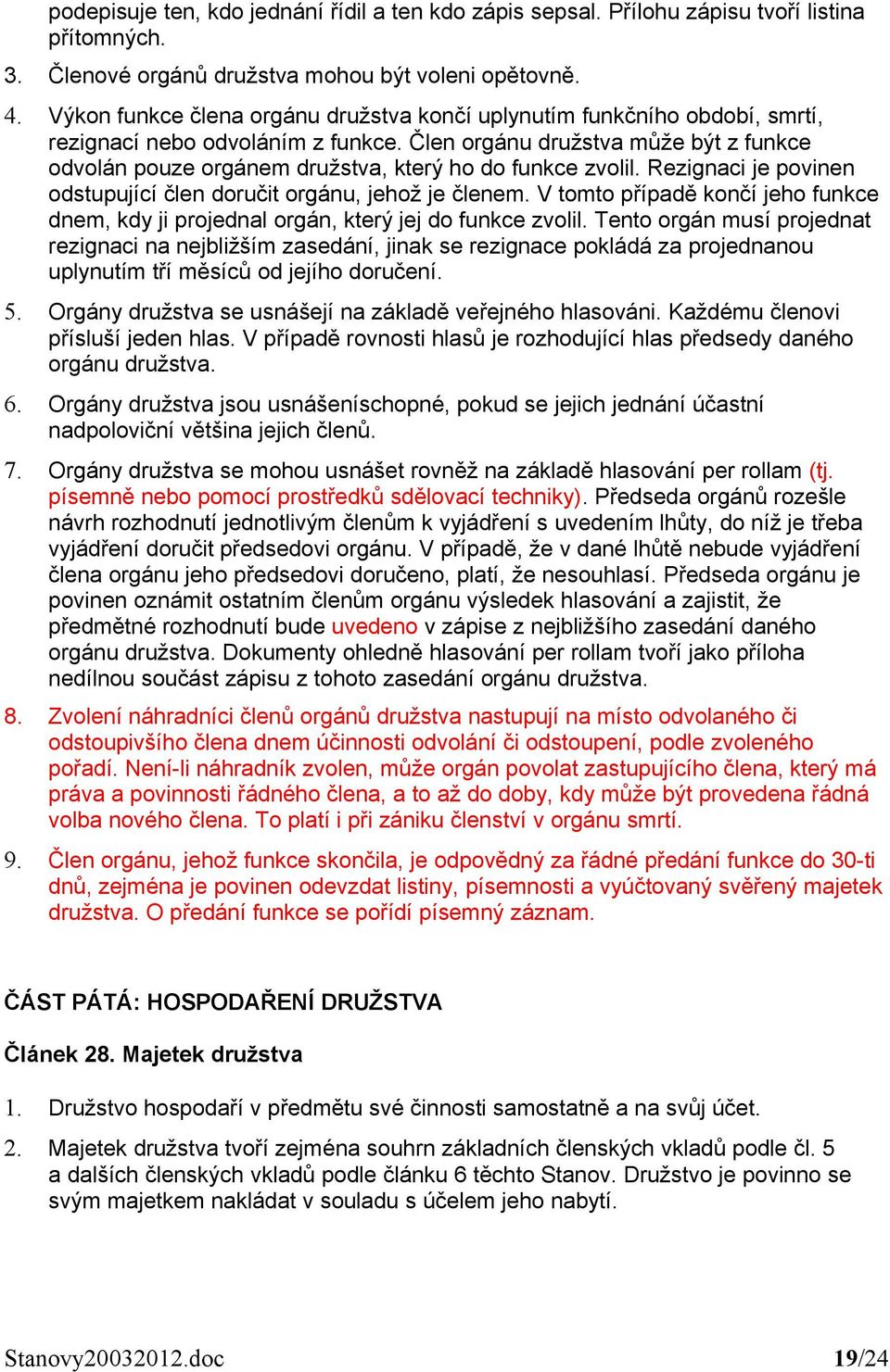 Člen orgánu družstva může být z funkce odvolán pouze orgánem družstva, který ho do funkce zvolil. Rezignaci je povinen odstupující člen doručit orgánu, jehož je členem.