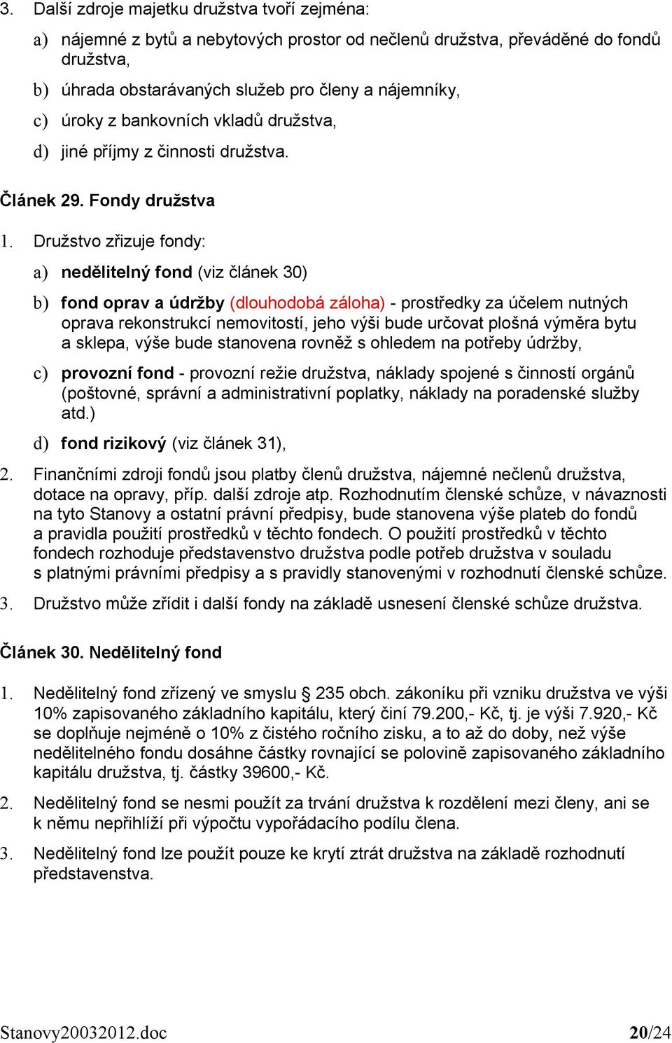 Družstvo zřizuje fondy: a) nedělitelný fond (viz článek 30) b) fond oprav a údržby (dlouhodobá záloha) - prostředky za účelem nutných oprava rekonstrukcí nemovitostí, jeho výši bude určovat plošná