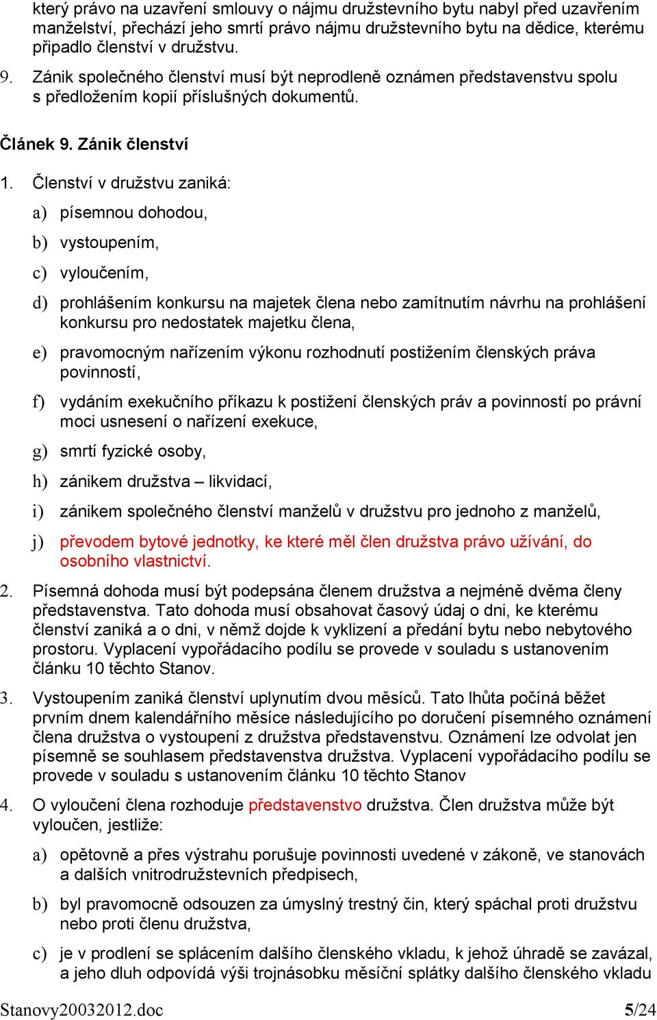 Členství v družstvu zaniká: a) písemnou dohodou, b) vystoupením, c) vyloučením, d) prohlášením konkursu na majetek člena nebo zamítnutím návrhu na prohlášení konkursu pro nedostatek majetku člena, e)