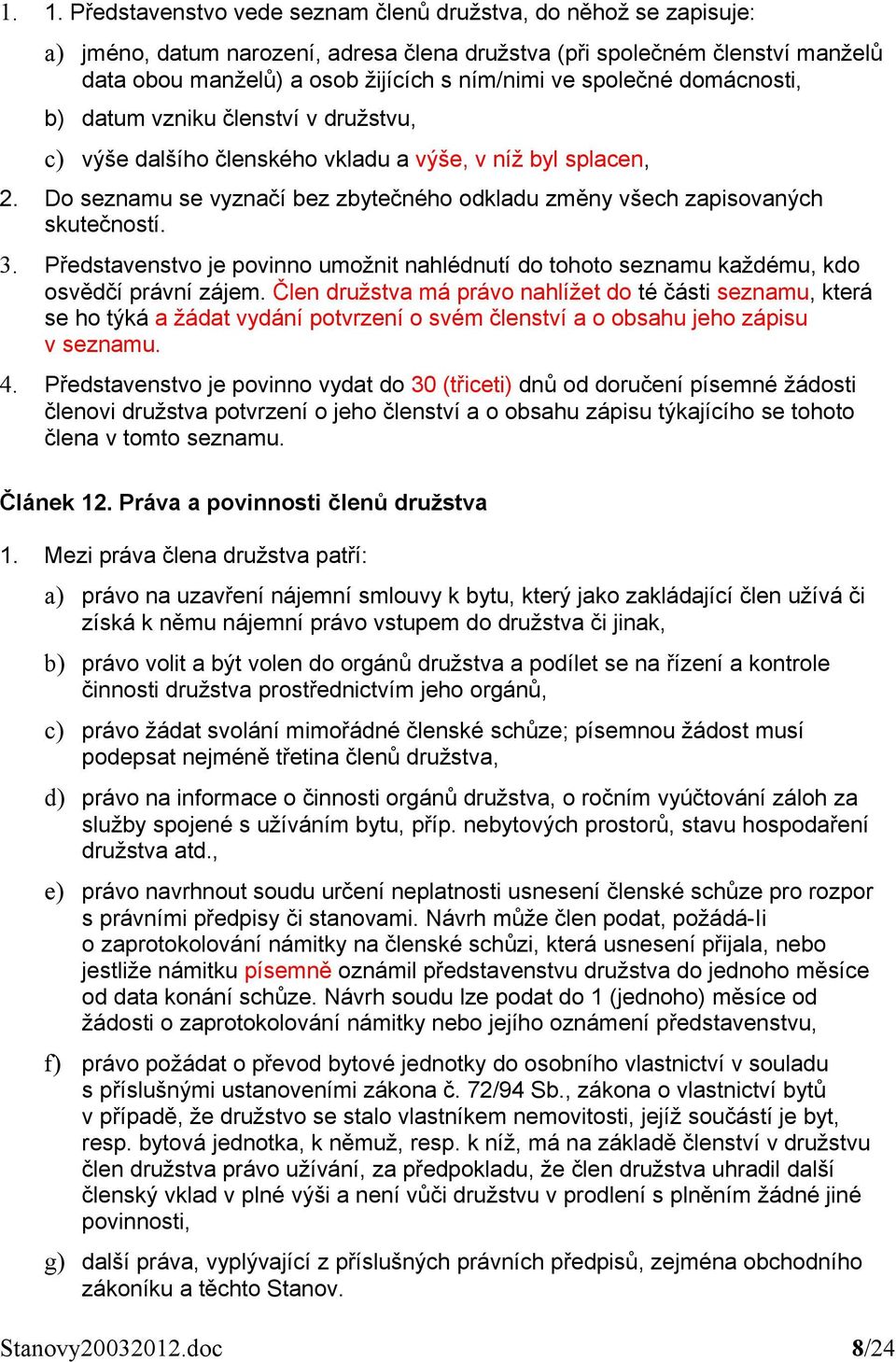 Do seznamu se vyznačí bez zbytečného odkladu změny všech zapisovaných skutečností. 3. Představenstvo je povinno umožnit nahlédnutí do tohoto seznamu každému, kdo osvědčí právní zájem.