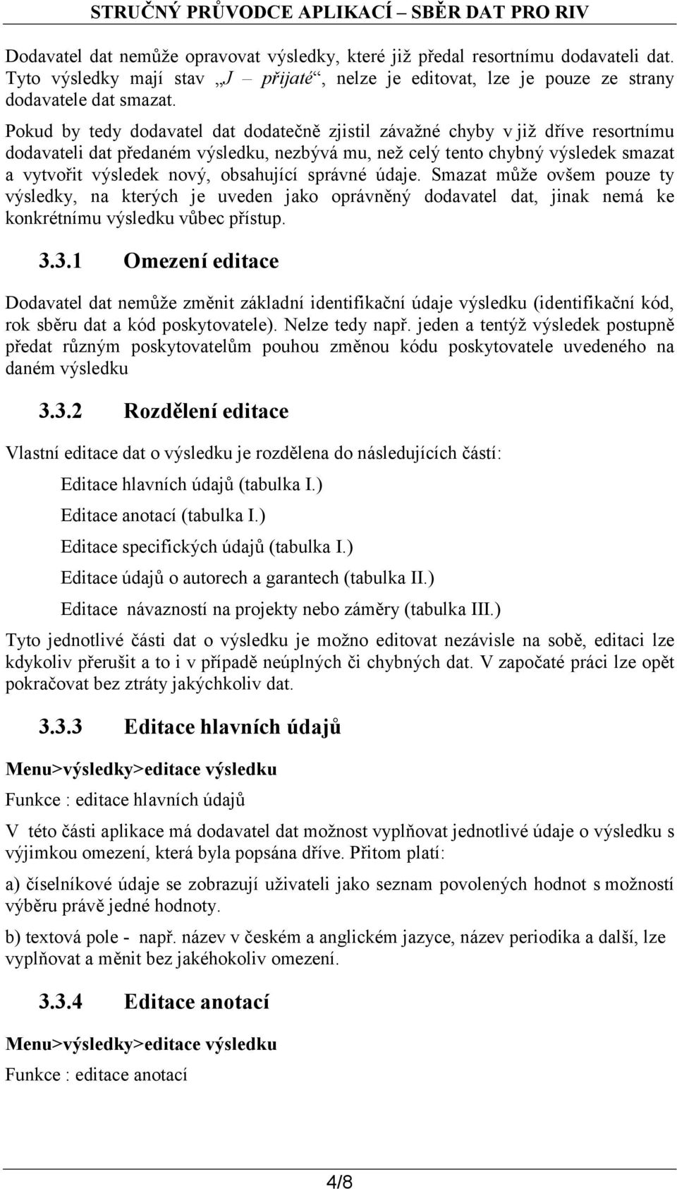 obsahující správné údaje. Smazat může ovšem pouze ty výsledky, na kterých je uveden jako oprávněný dodavatel dat, jinak nemá ke konkrétnímu výsledku vůbec přístup. 3.