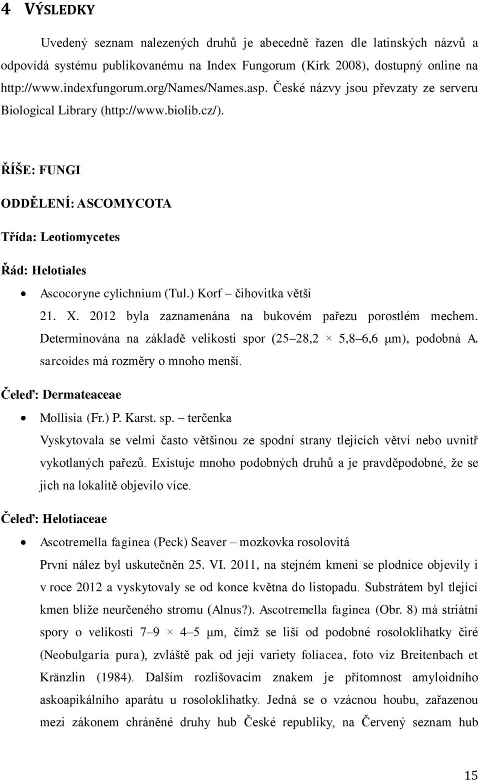 ) Korf čihovitka větší 21. X. 2012 byla zaznamenána na bukovém pařezu porostlém mechem. Determinována na základě velikosti spor (25 28,2 5,8 6,6 μm), podobná A. sarcoides má rozměry o mnoho menší.