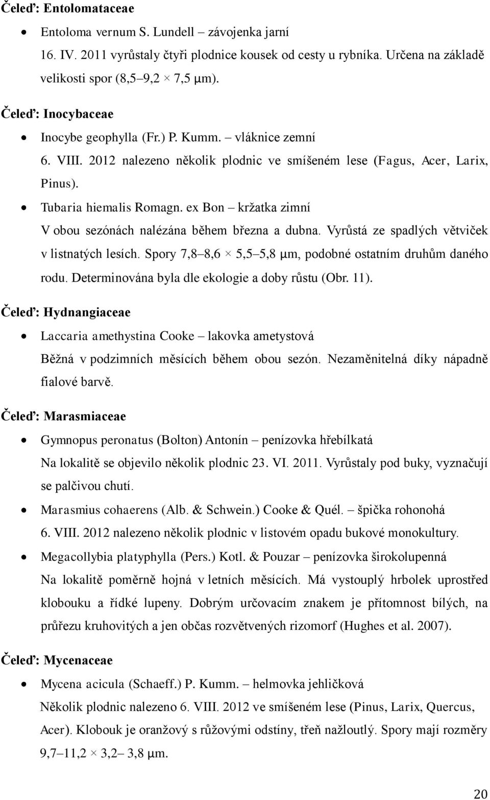 ex Bon kržatka zimní V obou sezónách nalézána během března a dubna. Vyrůstá ze spadlých větviček v listnatých lesích. Spory 7,8 8,6 5,5 5,8 μm, podobné ostatním druhům daného rodu.