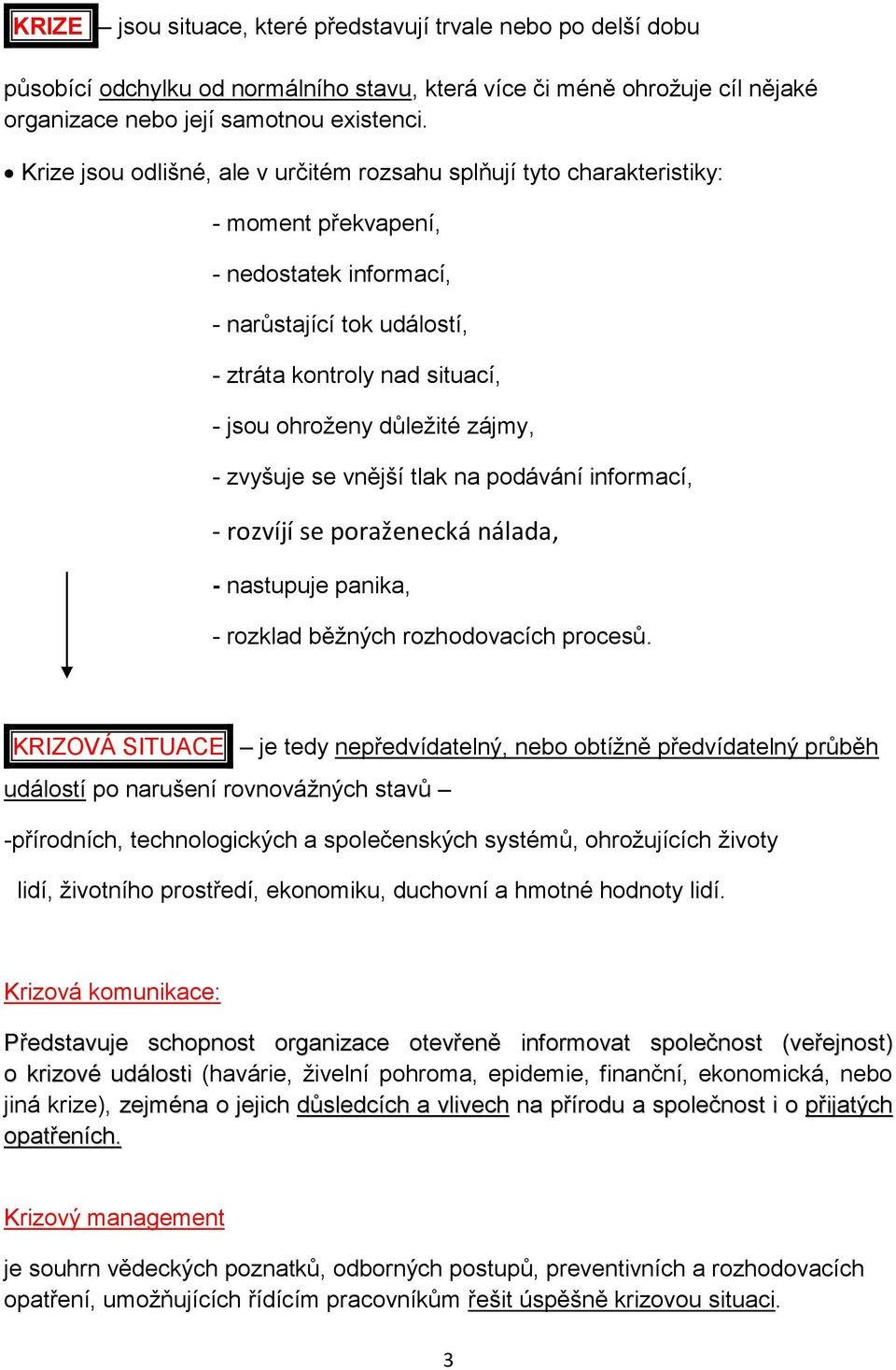 důležité zájmy, - zvyšuje se vnější tlak na podávání informací, - rozvíjí se poraženecká nálada, - nastupuje panika, - rozklad běžných rozhodovacích procesů.