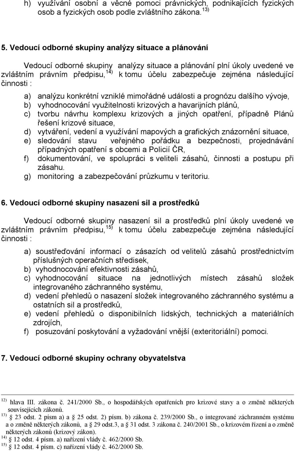 následující činnosti : a) analýzu konkrétní vzniklé mimořádné události a prognózu dalšího vývoje, b) vyhodnocování využitelnosti krizových a havarijních plánů, c) tvorbu návrhu komplexu krizových a