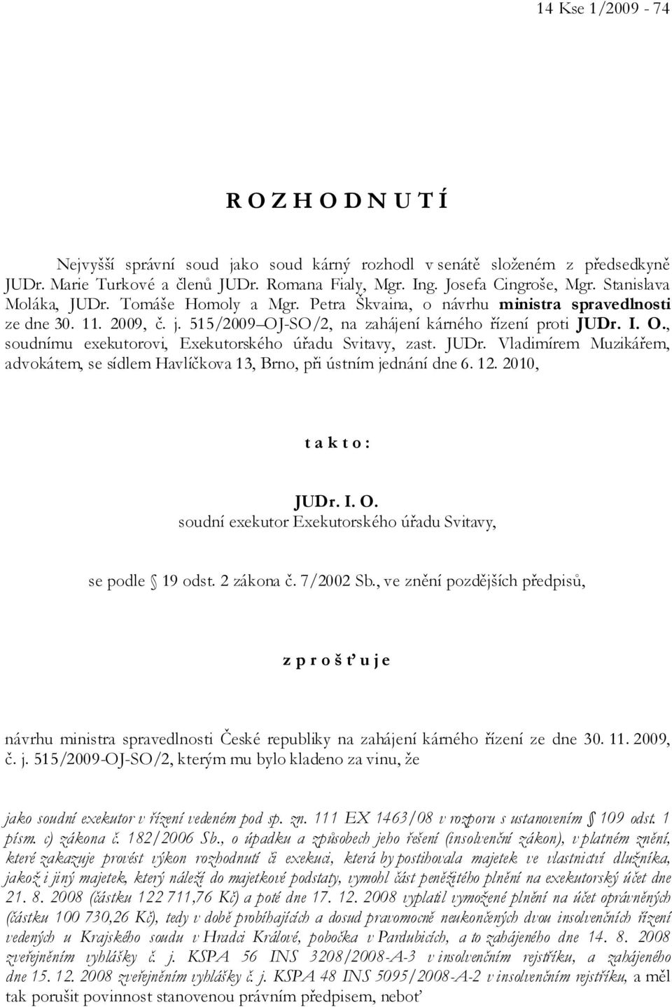 JUDr. Vladimírem Muzikářem, advokátem, se sídlem Havlíčkova 13, Brno, při ústním jednání dne 6. 12. 2010, t a k t o : JUDr. I. O. soudní exekutor Exekutorského úřadu Svitavy, se podle 19 odst.
