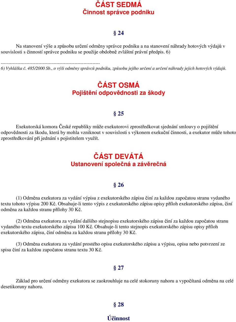 ČÁST OSMÁ Pojištění odpovědnosti za škody 25 Exekutorská komora České republiky může exekutorovi zprostředkovat sjednání smlouvy o pojištění odpovědnosti za škodu, která by mohla vzniknout v