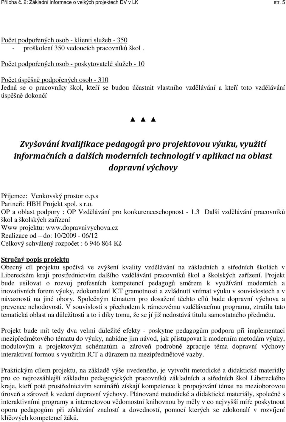dokončí Zvyšování kvalifikace pedagogů pro projektovou výuku, využití informačních a dalších moderních technologií v aplikaci na oblast dopravní výchovy Příjemce: Venkovský prostor o.p.s Partneři: HBH Projekt spol.