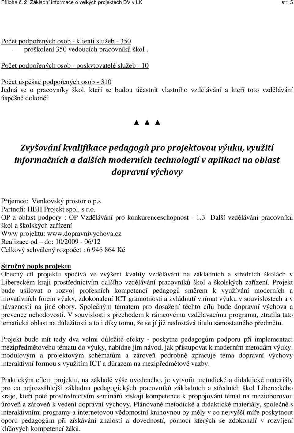 dokončí Zvyšování kvalifikace pedagogů pro projektovou výuku, využití informačních a dalších moderních technologií v aplikaci na oblast dopravní výchovy Příjemce: Venkovský prostor o.p.s Partneři: HBH Projekt spol.